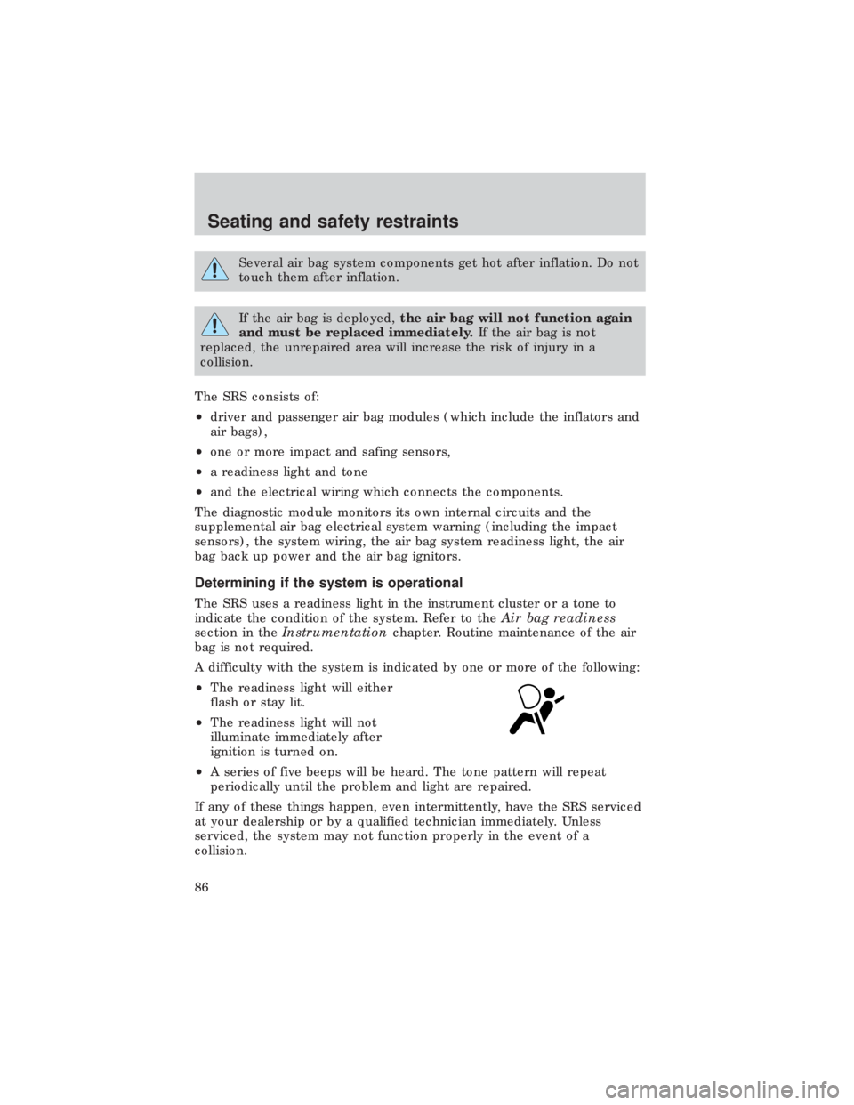FORD E150 1999  Owners Manual Several air bag system components get hot after inflation. Do not
touch them after inflation.
If the air bag is deployed,the air bag will not function again
and must be replaced immediately.If the air