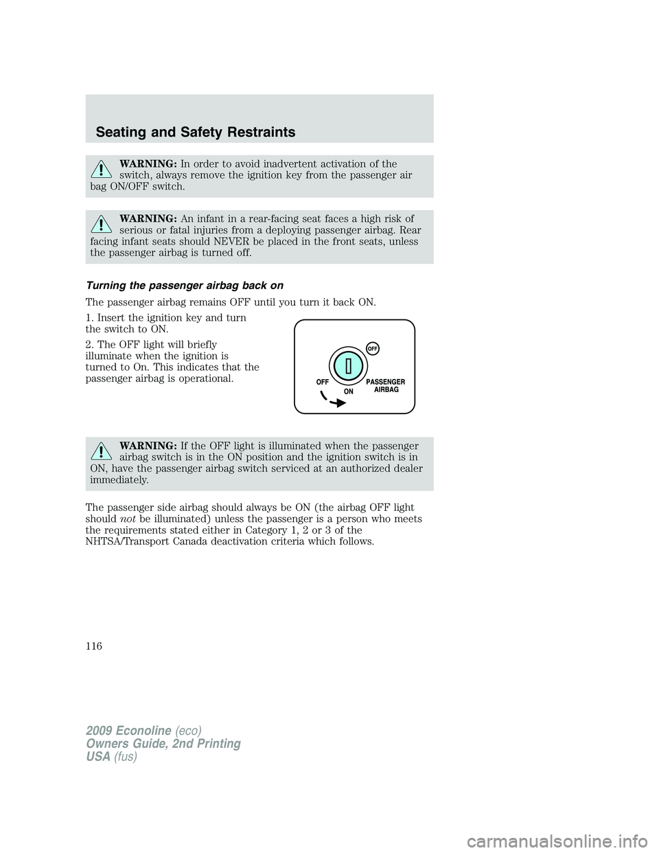 FORD E150 2009  Owners Manual WARNING:In order to avoid inadvertent activation of the
switch, always remove the ignition key from the passenger air
bag ON/OFF switch.
WARNING:An infant in a rear-facing seat faces a high risk of
se