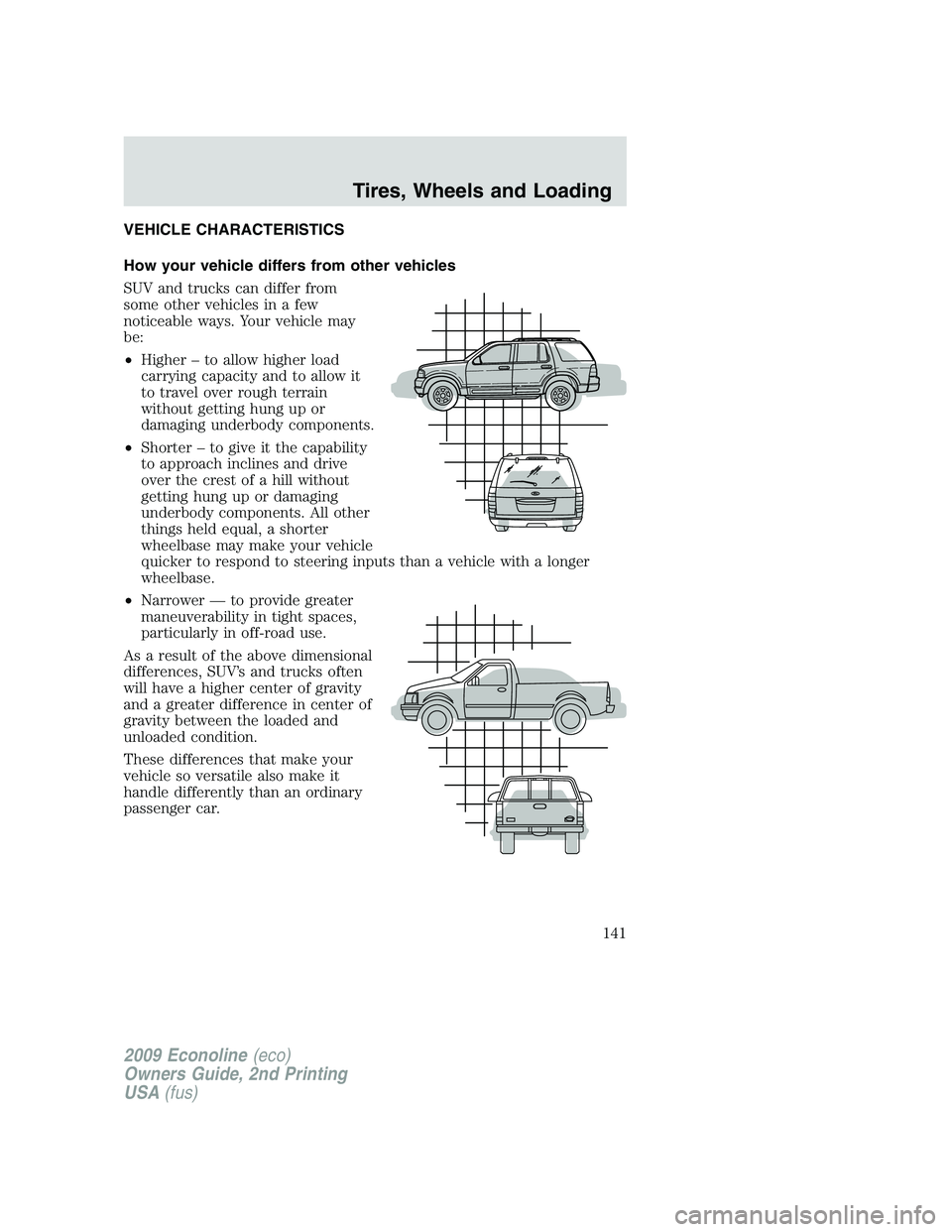 FORD E150 2009  Owners Manual VEHICLE CHARACTERISTICS
How your vehicle differs from other vehicles
SUV and trucks can differ from
some other vehicles in a few
noticeable ways. Your vehicle may
be:
•Higher – to allow higher loa