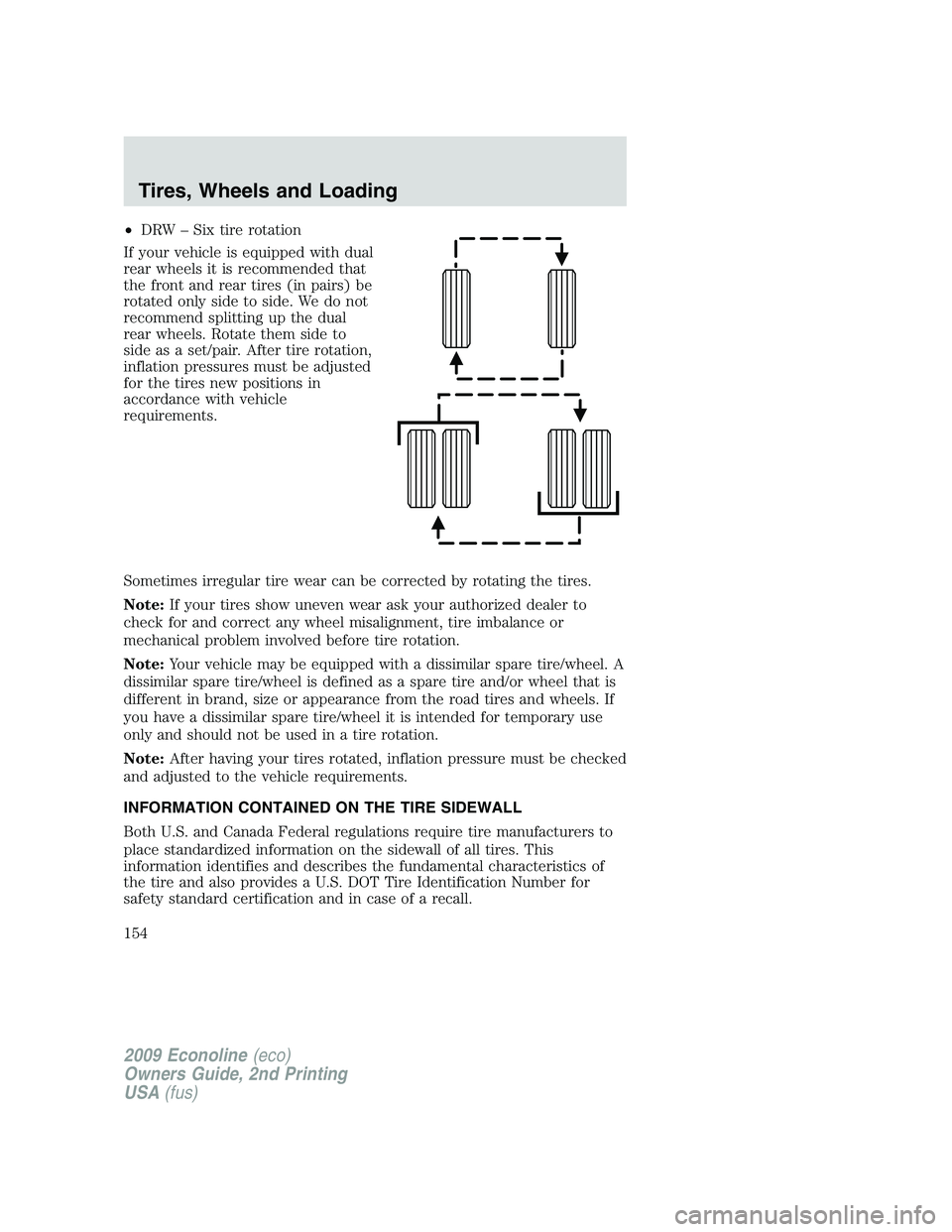 FORD E150 2009  Owners Manual •DRW – Six tire rotation
If your vehicle is equipped with dual
rear wheels it is recommended that
the front and rear tires (in pairs) be
rotated only side to side. We do not
recommend splitting up