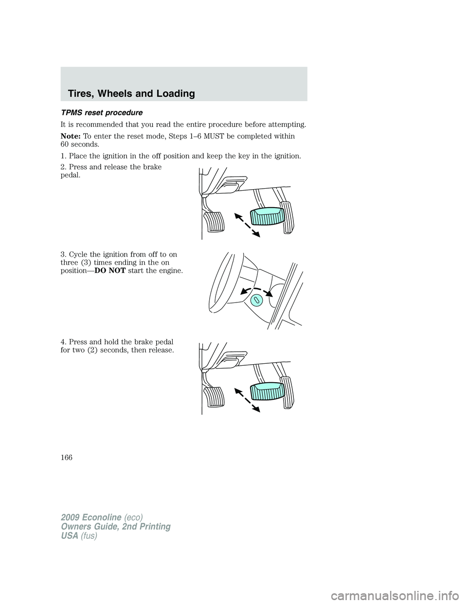 FORD E150 2009  Owners Manual TPMS reset procedure
It is recommended that you read the entire procedure before attempting.
Note:To enter the reset mode, Steps 1–6 MUST be completed within
60 seconds.
1. Place the ignition in the