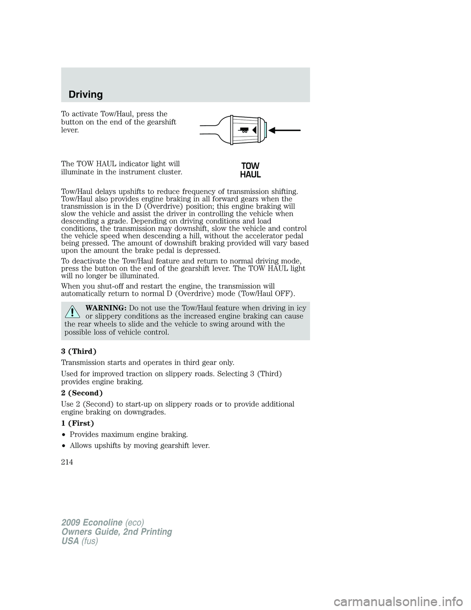 FORD E150 2009  Owners Manual To activate Tow/Haul, press the
button on the end of the gearshift
lever.
The TOW HAUL indicator light will
illuminate in the instrument cluster.
Tow/Haul delays upshifts to reduce frequency of transm