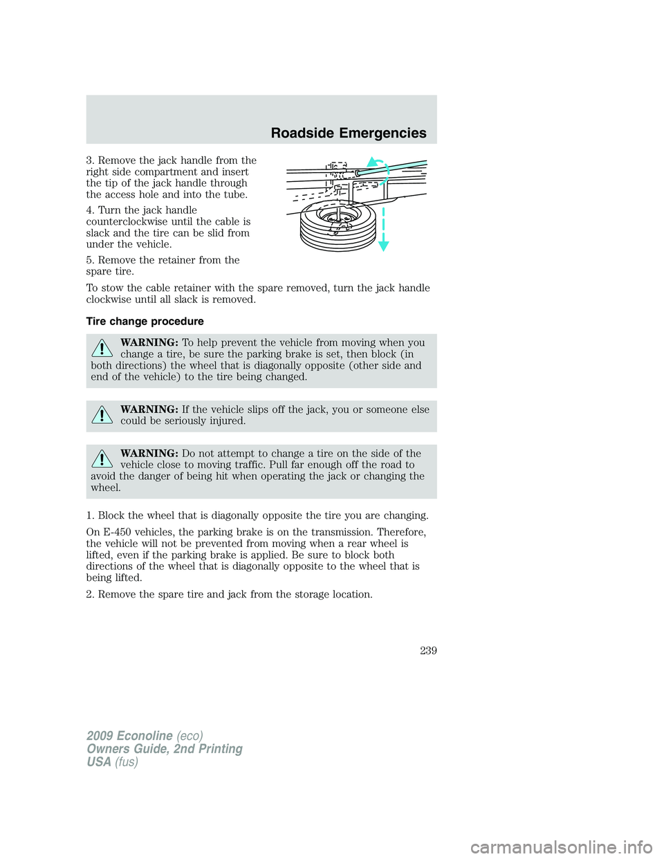 FORD E150 2009  Owners Manual 3. Remove the jack handle from the
right side compartment and insert
the tip of the jack handle through
the access hole and into the tube.
4. Turn the jack handle
counterclockwise until the cable is
s