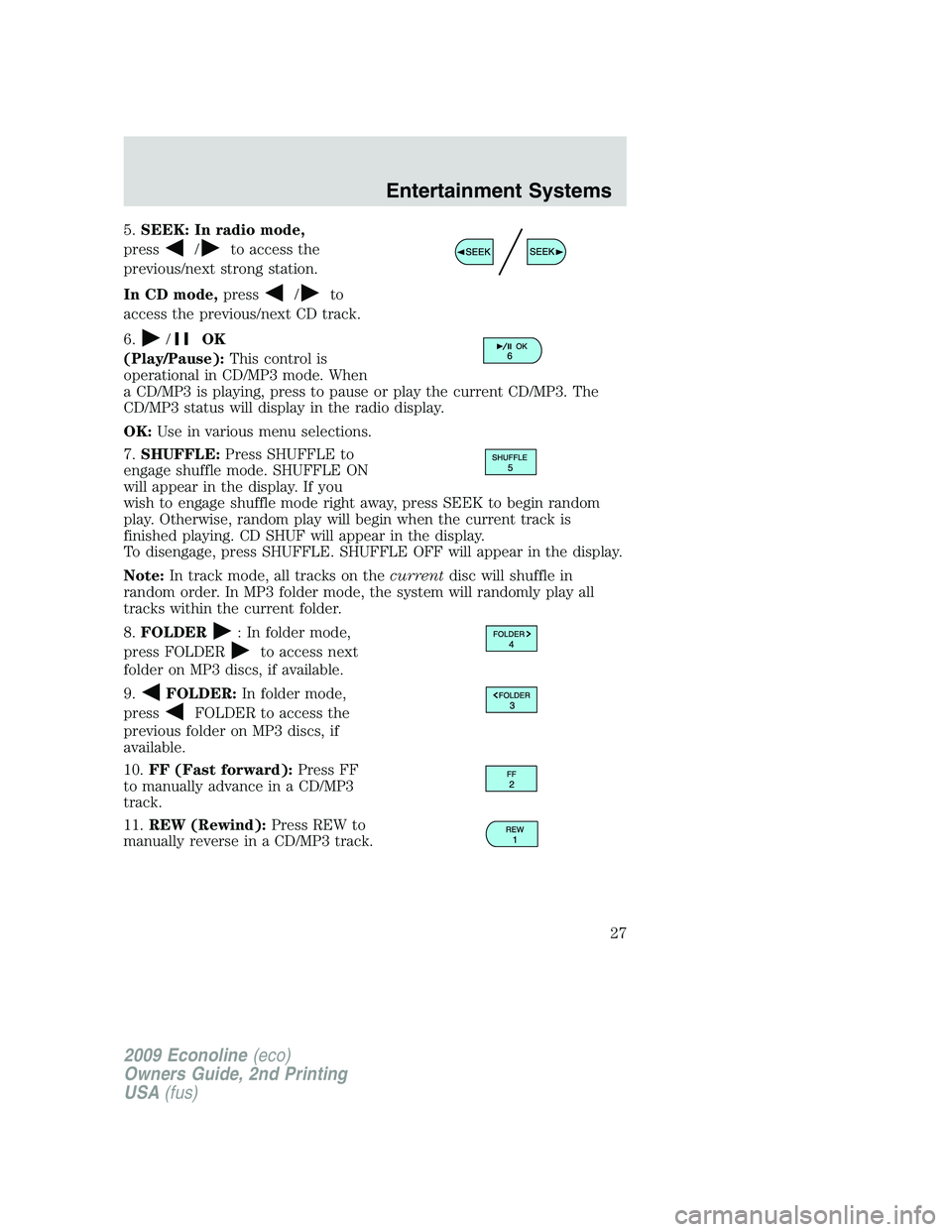 FORD E150 2009  Owners Manual 5.SEEK: In radio mode,
press
/to access the
previous/next strong station.
In CD mode,press
/to
access the previous/next CD track.
6.
/OK
(Play/Pause):This control is
operational in CD/MP3 mode. When
a