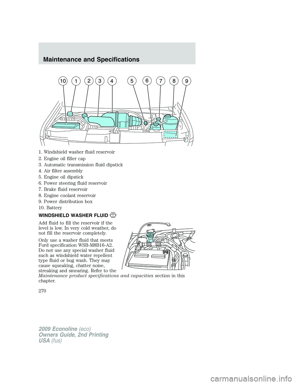 FORD E150 2009  Owners Manual 1. Windshield washer fluid reservoir
2. Engine oil filler cap
3. Automatic transmission fluid dipstick
4. Air filter assembly
5. Engine oil dipstick
6. Power steering fluid reservoir
7. Brake fluid re