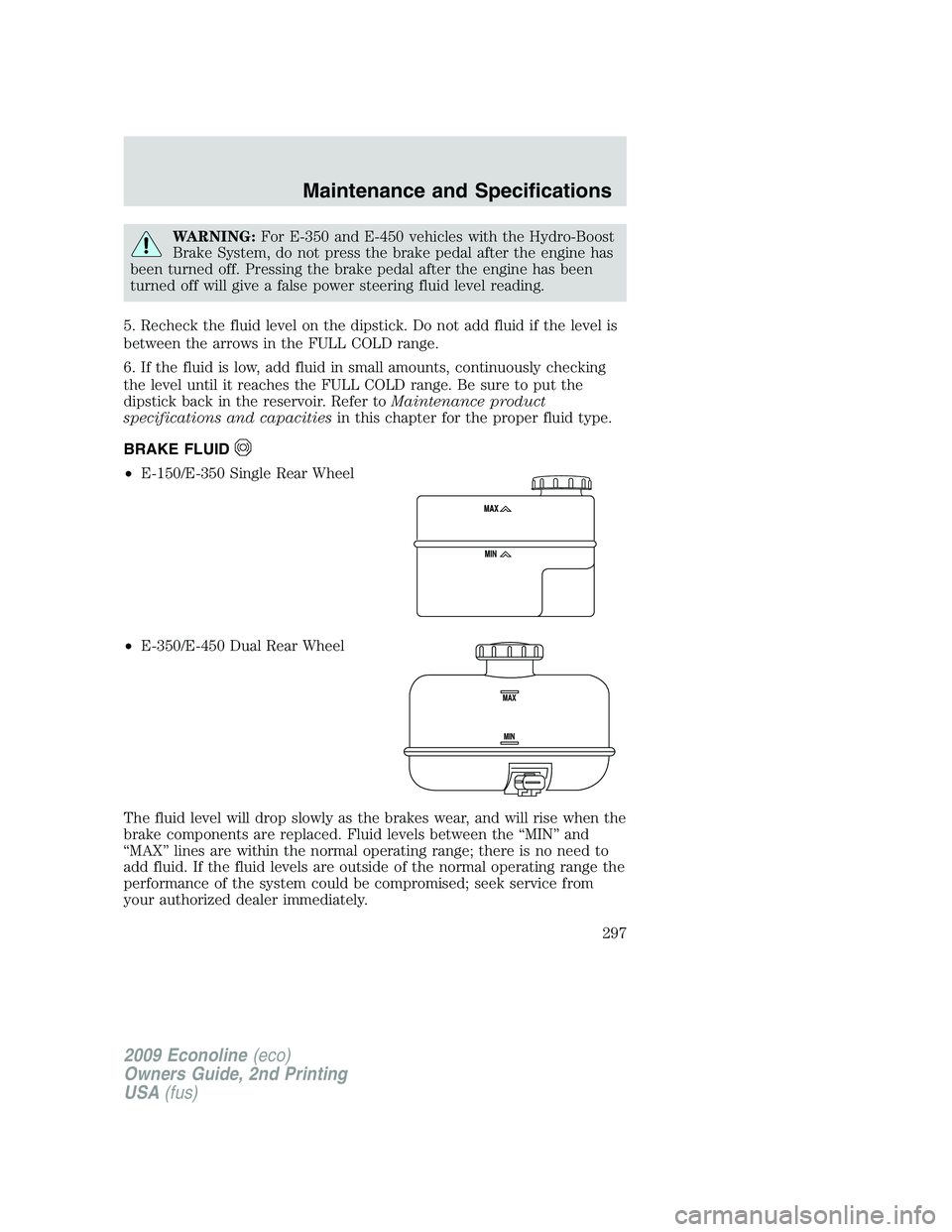 FORD E150 2009  Owners Manual WARNING:For E-350 and E-450 vehicles with the Hydro-Boost
Brake System, do not press the brake pedal after the engine has
been turned off. Pressing the brake pedal after the engine has been
turned off
