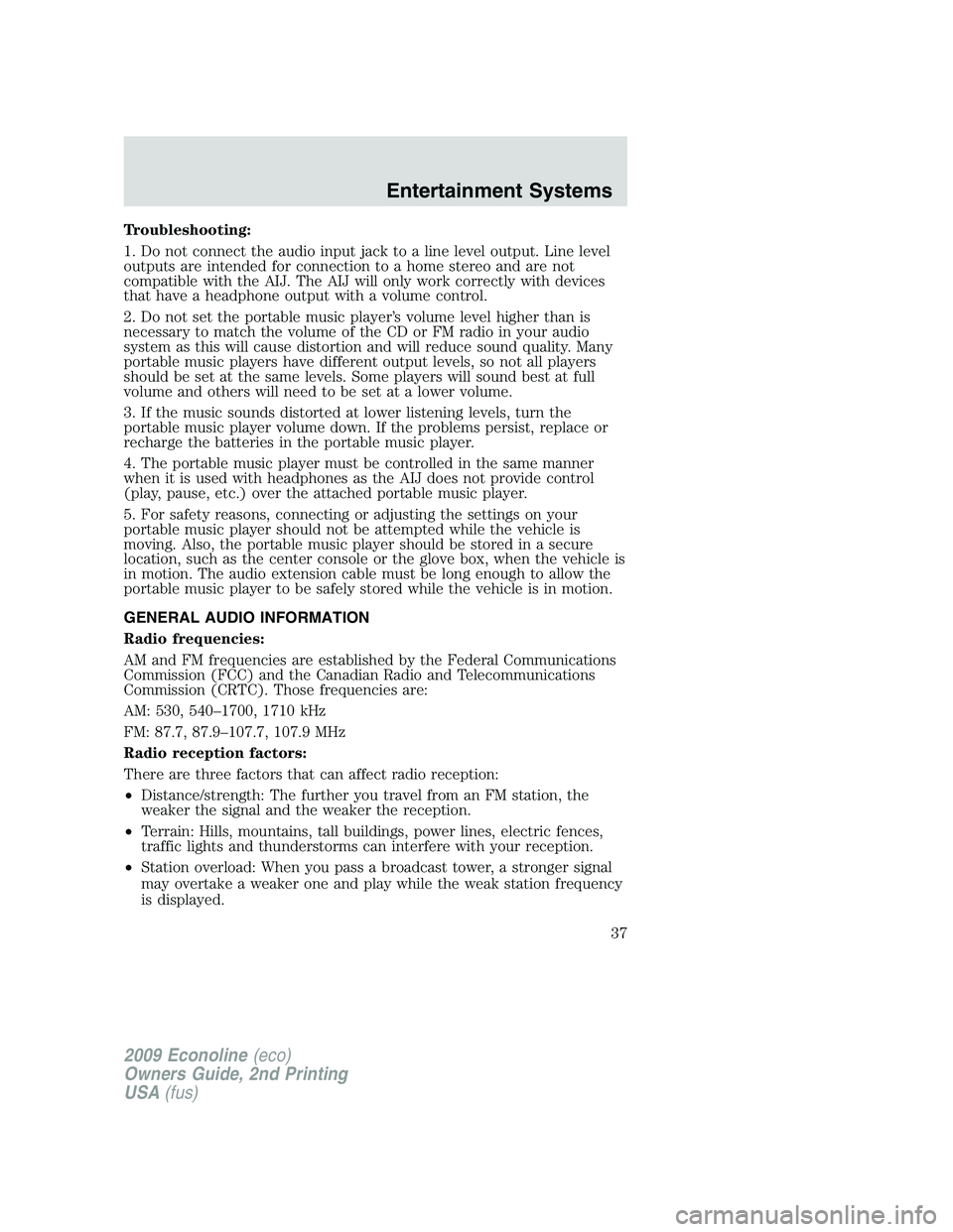 FORD E150 2009  Owners Manual Troubleshooting:
1. Do not connect the audio input jack to a line level output. Line level
outputs are intended for connection to a home stereo and are not
compatible with the AIJ. The AIJ will only w