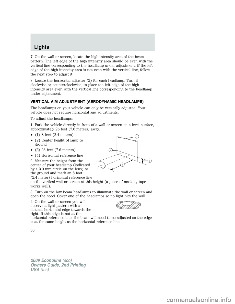 FORD E150 2009  Owners Manual 7. On the wall or screen, locate the high intensity area of the beam
pattern. The left edge of the high intensity area should be even with the
vertical line corresponding to the headlamp under adjustm