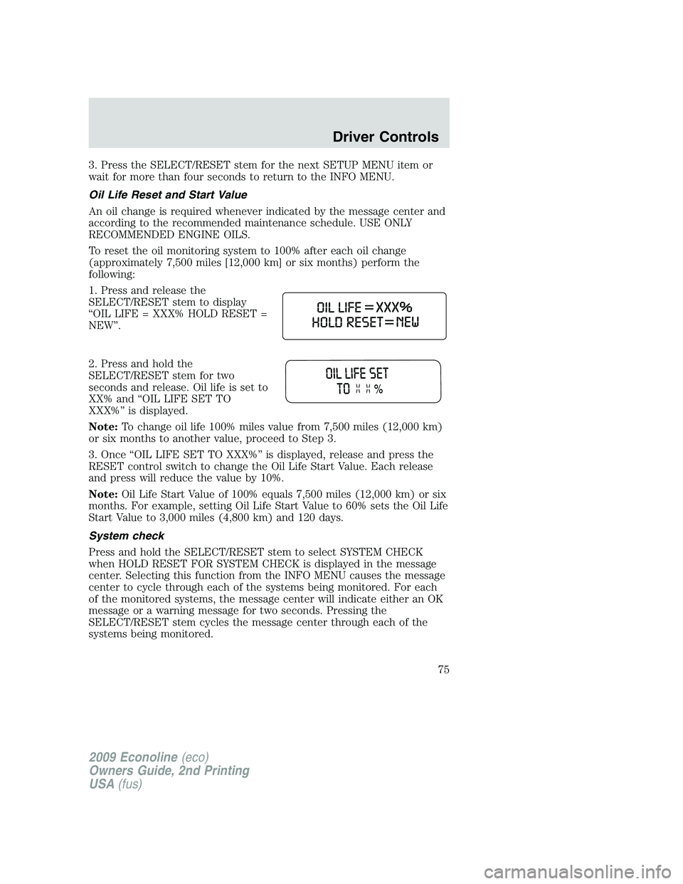 FORD E150 2009  Owners Manual 3. Press the SELECT/RESET stem for the next SETUP MENU item or
wait for more than four seconds to return to the INFO MENU.
Oil Life Reset and Start Value
An oil change is required whenever indicated b