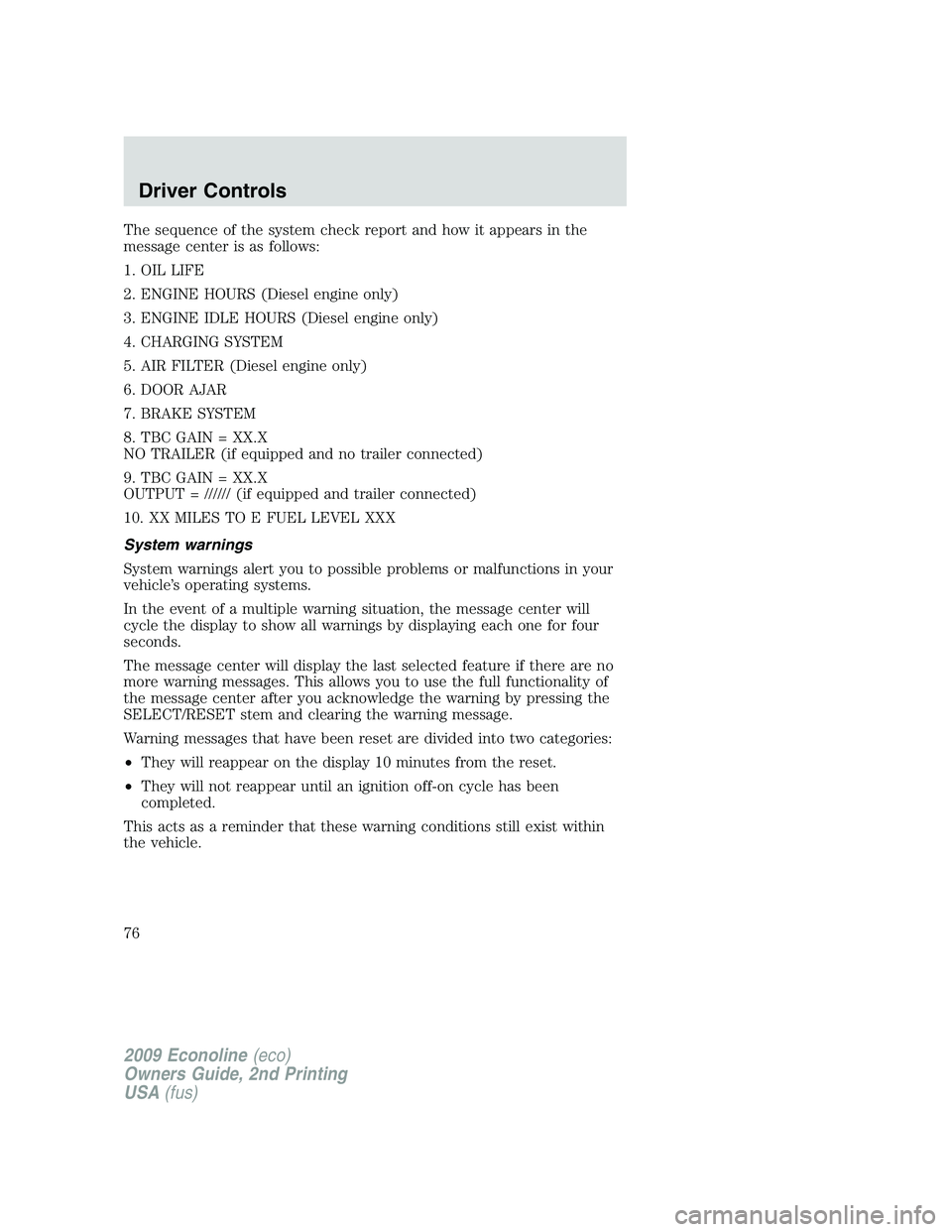 FORD E150 2009  Owners Manual The sequence of the system check report and how it appears in the
message center is as follows:
1. OIL LIFE
2. ENGINE HOURS (Diesel engine only)
3. ENGINE IDLE HOURS (Diesel engine only)
4. CHARGING S