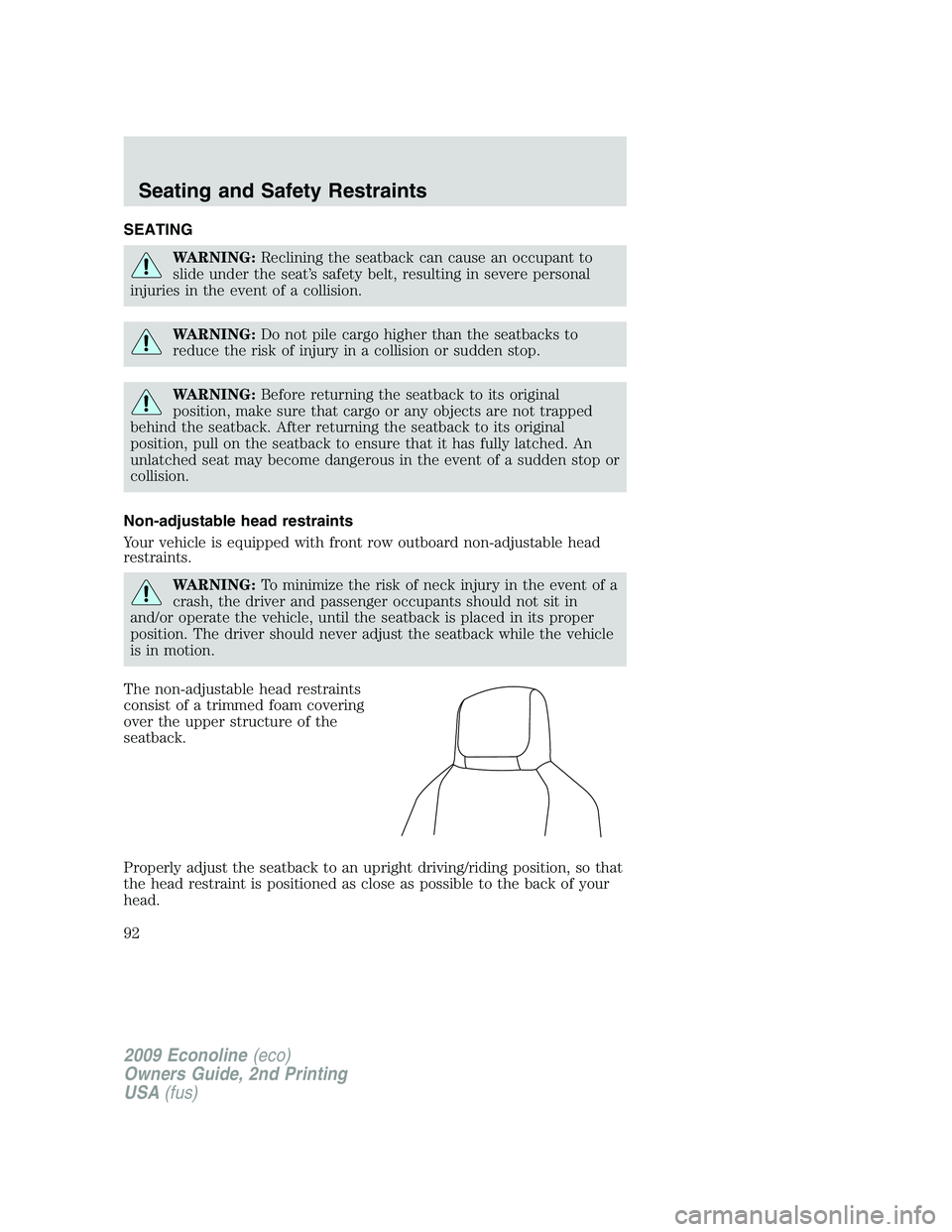 FORD E150 2009  Owners Manual SEATING
WARNING:Reclining the seatback can cause an occupant to
slide under the seat’s safety belt, resulting in severe personal
injuries in the event of a collision.
WARNING:Do not pile cargo highe
