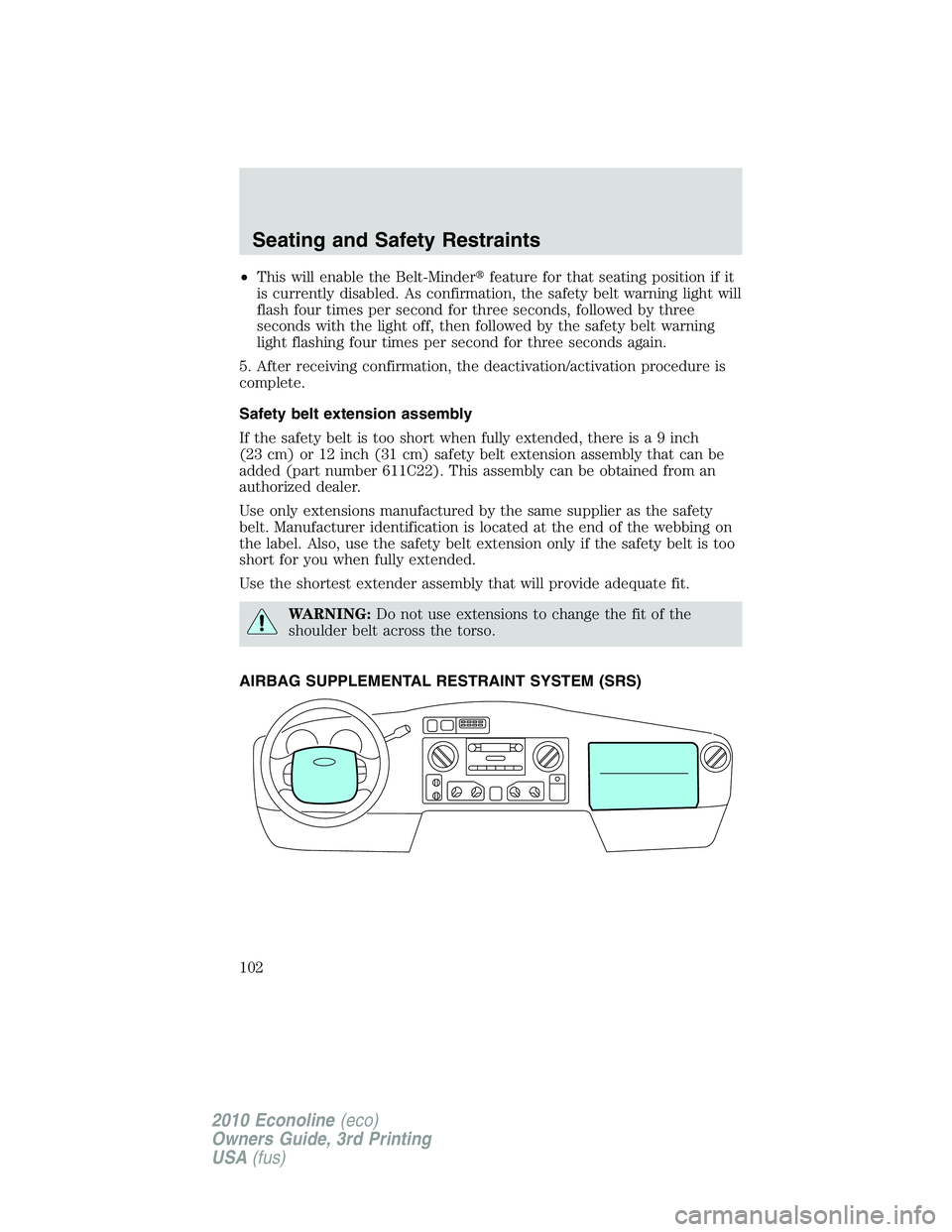 FORD E150 2010  Owners Manual •This will enable the Belt-Minderfeature for that seating position if it
is currently disabled. As confirmation, the safety belt warning light will
flash four times per second for three seconds, fo