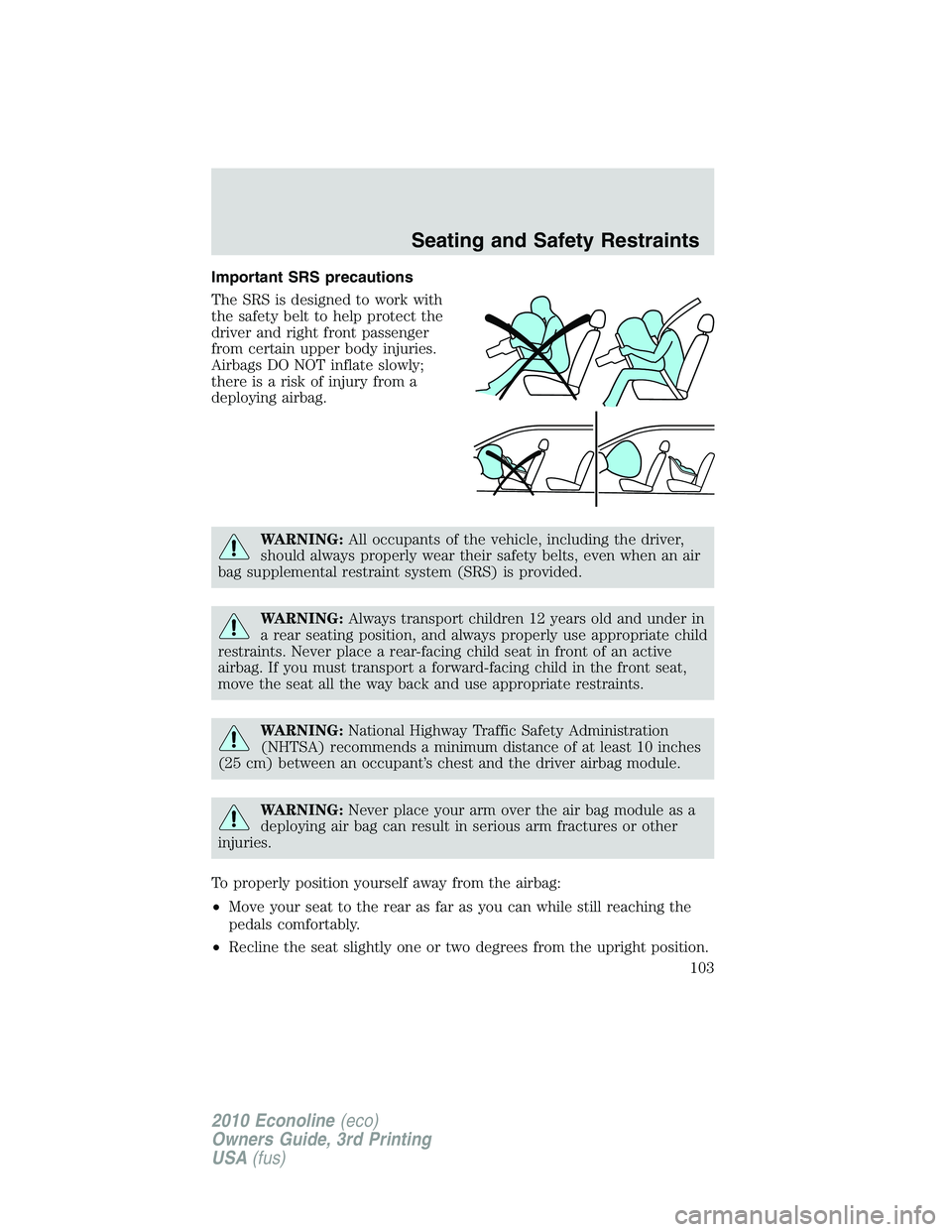 FORD E150 2010  Owners Manual Important SRS precautions
The SRS is designed to work with
the safety belt to help protect the
driver and right front passenger
from certain upper body injuries.
Airbags DO NOT inflate slowly;
there i