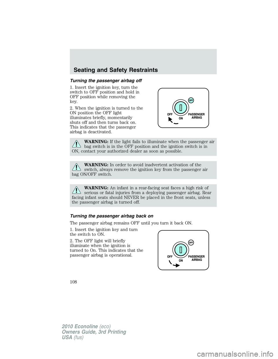FORD E150 2010  Owners Manual Turning the passenger airbag off
1. Insert the ignition key, turn the
switch to OFF position and hold in
OFF position while removing the
key.
2. When the ignition is turned to the
ON position the OFF 