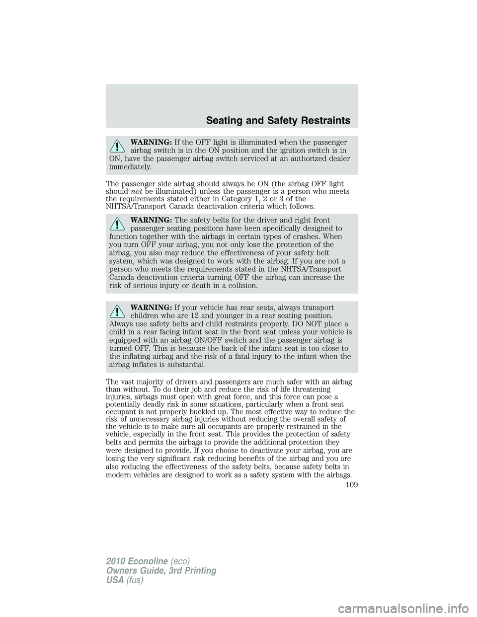 FORD E150 2010  Owners Manual WARNING:If the OFF light is illuminated when the passenger
airbag switch is in the ON position and the ignition switch is in
ON, have the passenger airbag switch serviced at an authorized dealer
immed