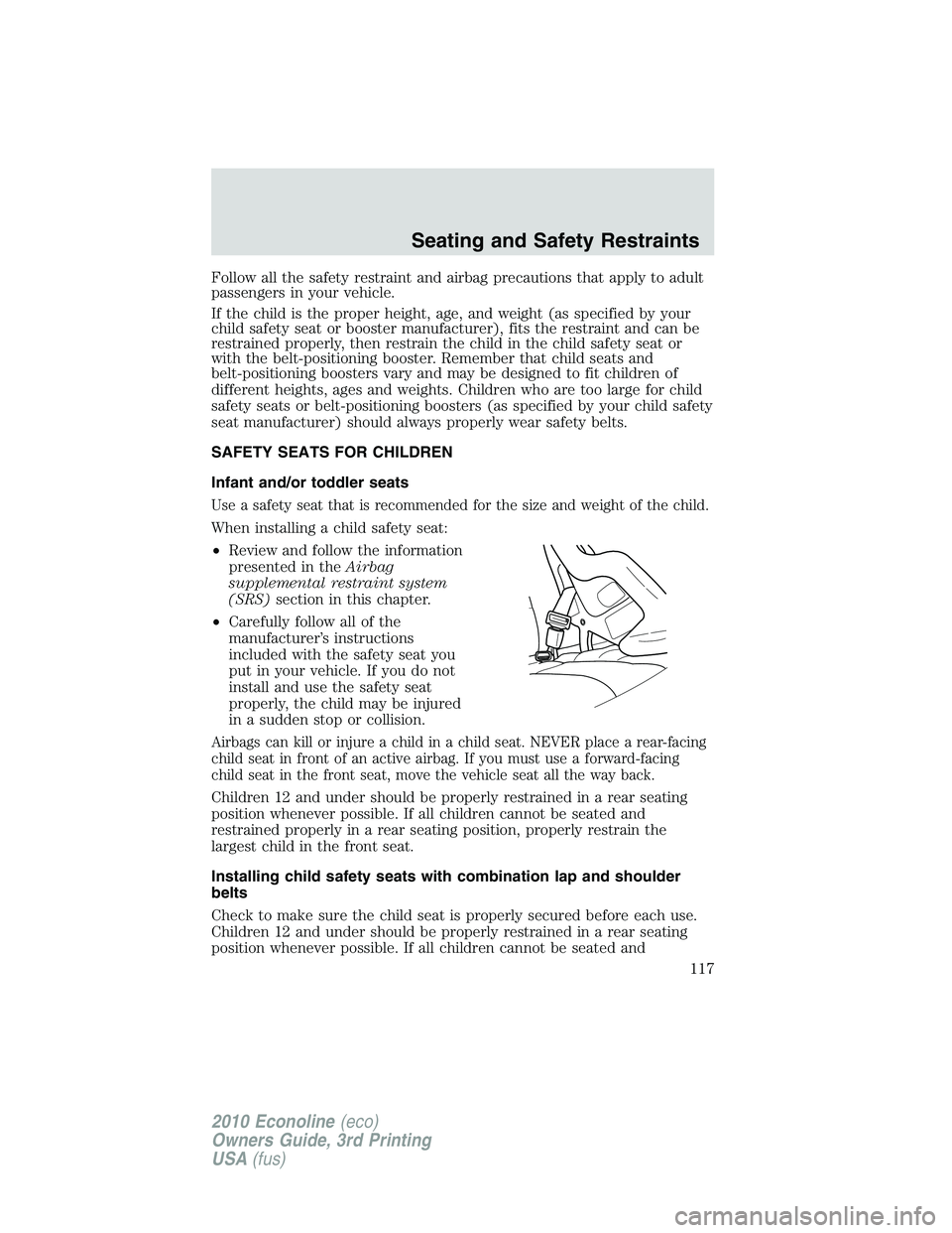 FORD E150 2010  Owners Manual Follow all the safety restraint and airbag precautions that apply to adult
passengers in your vehicle.
If the child is the proper height, age, and weight (as specified by your
child safety seat or boo