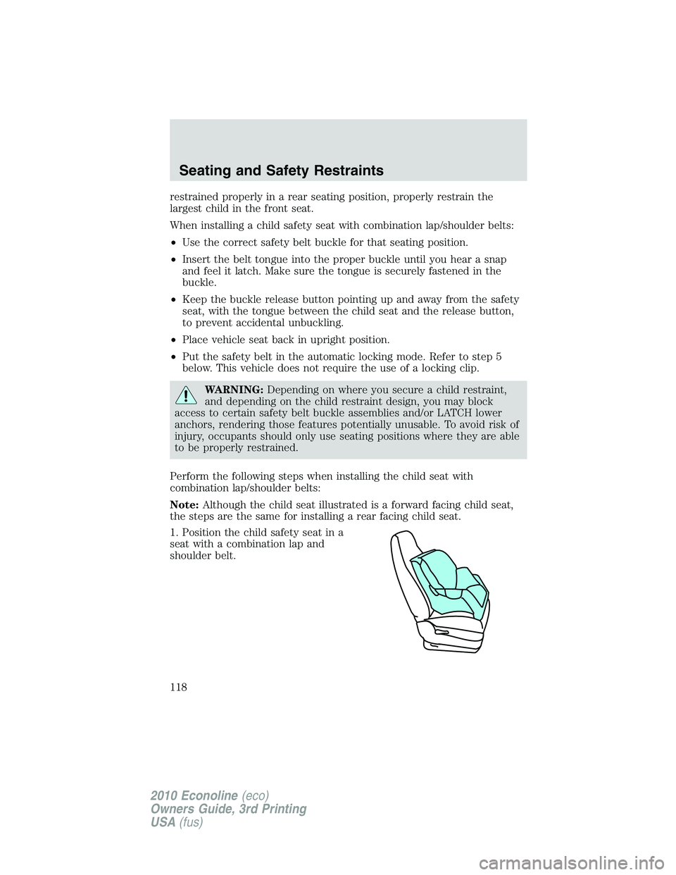 FORD E150 2010  Owners Manual restrained properly in a rear seating position, properly restrain the
largest child in the front seat.
When installing a child safety seat with combination lap/shoulder belts:
•Use the correct safet