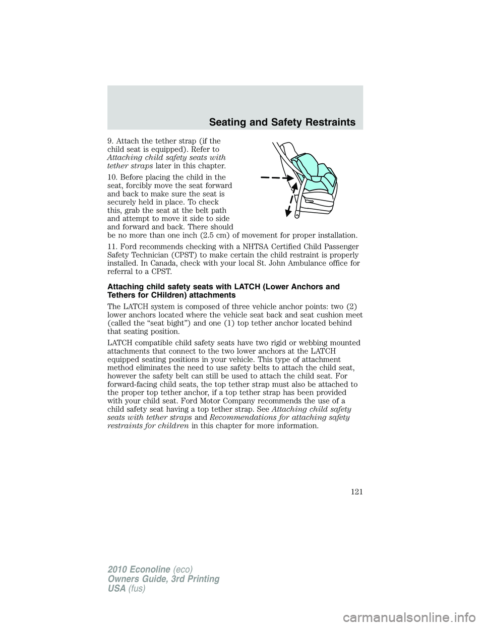FORD E150 2010  Owners Manual 9. Attach the tether strap (if the
child seat is equipped). Refer to
Attaching child safety seats with
tether strapslater in this chapter.
10. Before placing the child in the
seat, forcibly move the s