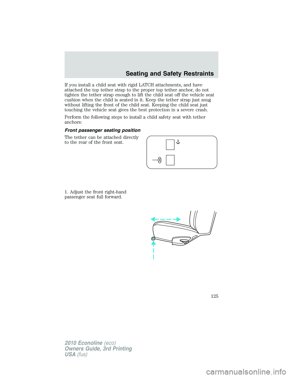 FORD E150 2010  Owners Manual If you install a child seat with rigid LATCH attachments, and have
attached the top tether strap to the proper top tether anchor, do not
tighten the tether strap enough to lift the child seat off the 