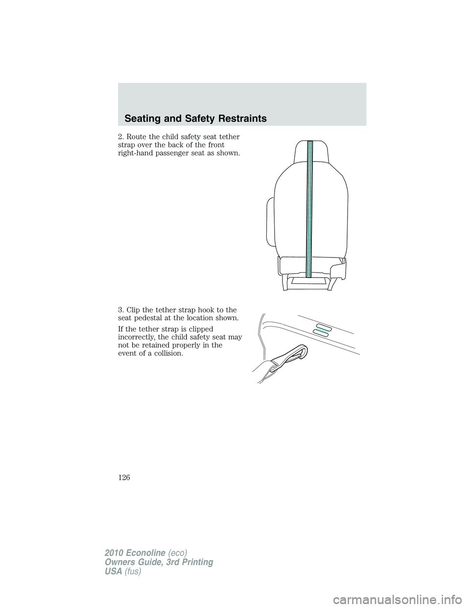 FORD E150 2010  Owners Manual 2. Route the child safety seat tether
strap over the back of the front
right-hand passenger seat as shown.
3. Clip the tether strap hook to the
seat pedestal at the location shown.
If the tether strap