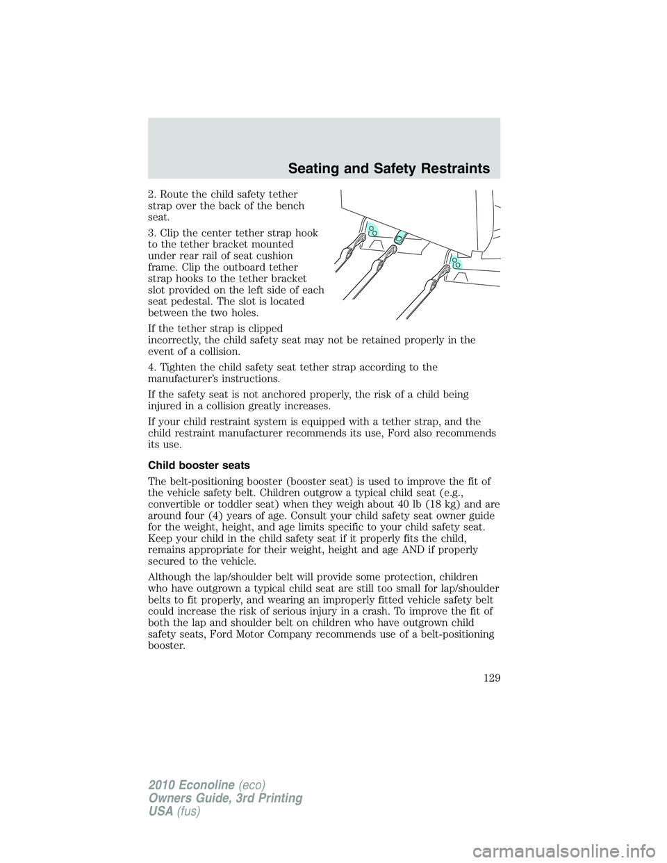 FORD E150 2010  Owners Manual 2. Route the child safety tether
strap over the back of the bench
seat.
3. Clip the center tether strap hook
to the tether bracket mounted
under rear rail of seat cushion
frame. Clip the outboard teth