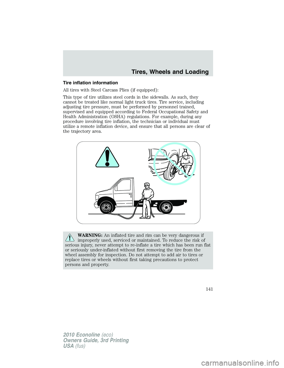 FORD E150 2010  Owners Manual Tire inflation information
All tires with Steel Carcass Plies (if equipped):
This type of tire utilizes steel cords in the sidewalls. As such, they
cannot be treated like normal light truck tires. Tir