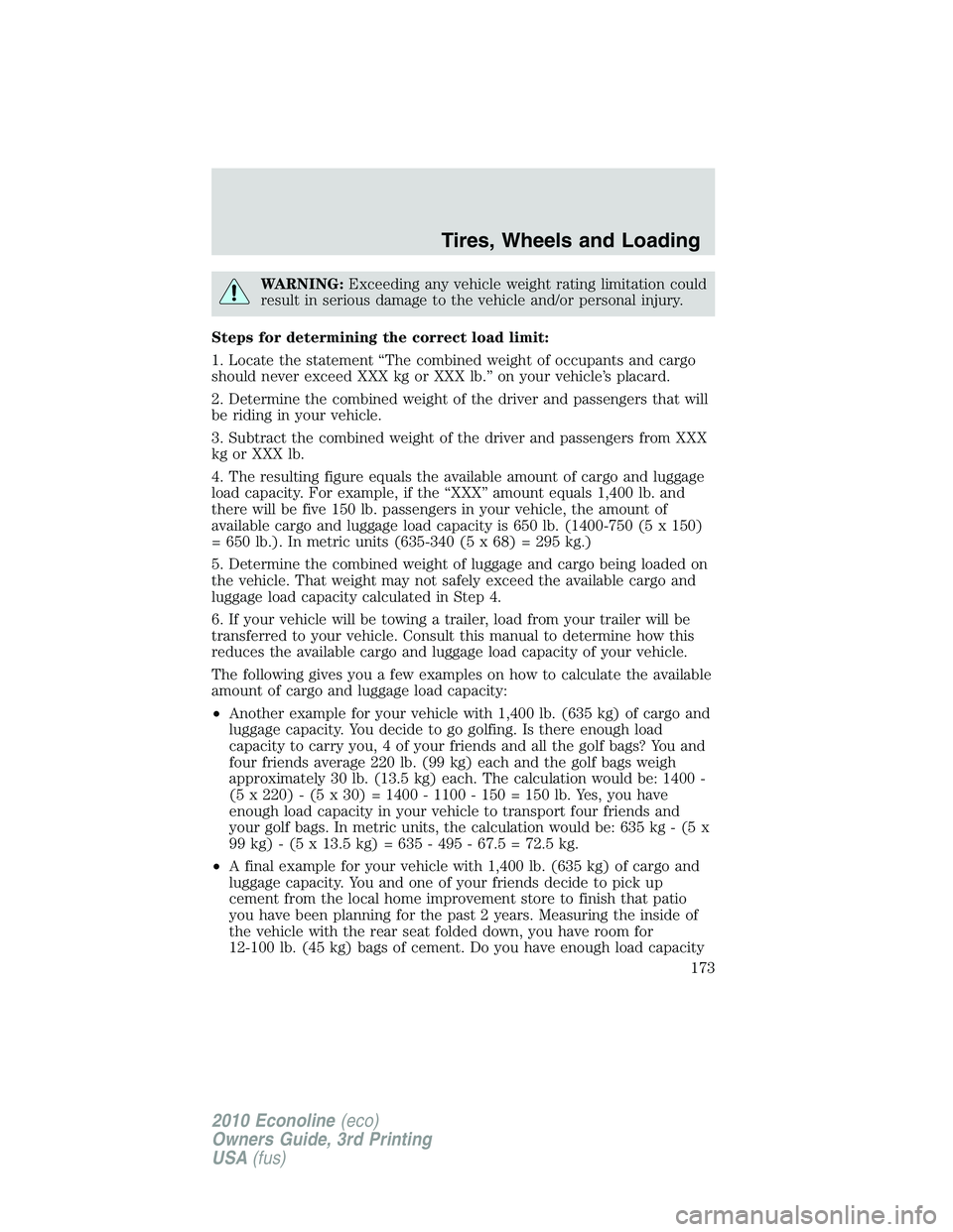 FORD E150 2010  Owners Manual WARNING:Exceeding any vehicle weight rating limitation could
result in serious damage to the vehicle and/or personal injury.
Steps for determining the correct load limit:
1. Locate the statement “Th