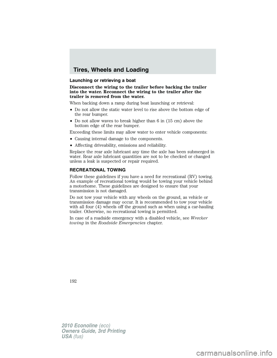 FORD E150 2010  Owners Manual Launching or retrieving a boat
Disconnect the wiring to the trailer before backing the trailer
into the water. Reconnect the wiring to the trailer after the
trailer is removed from the water.
When bac