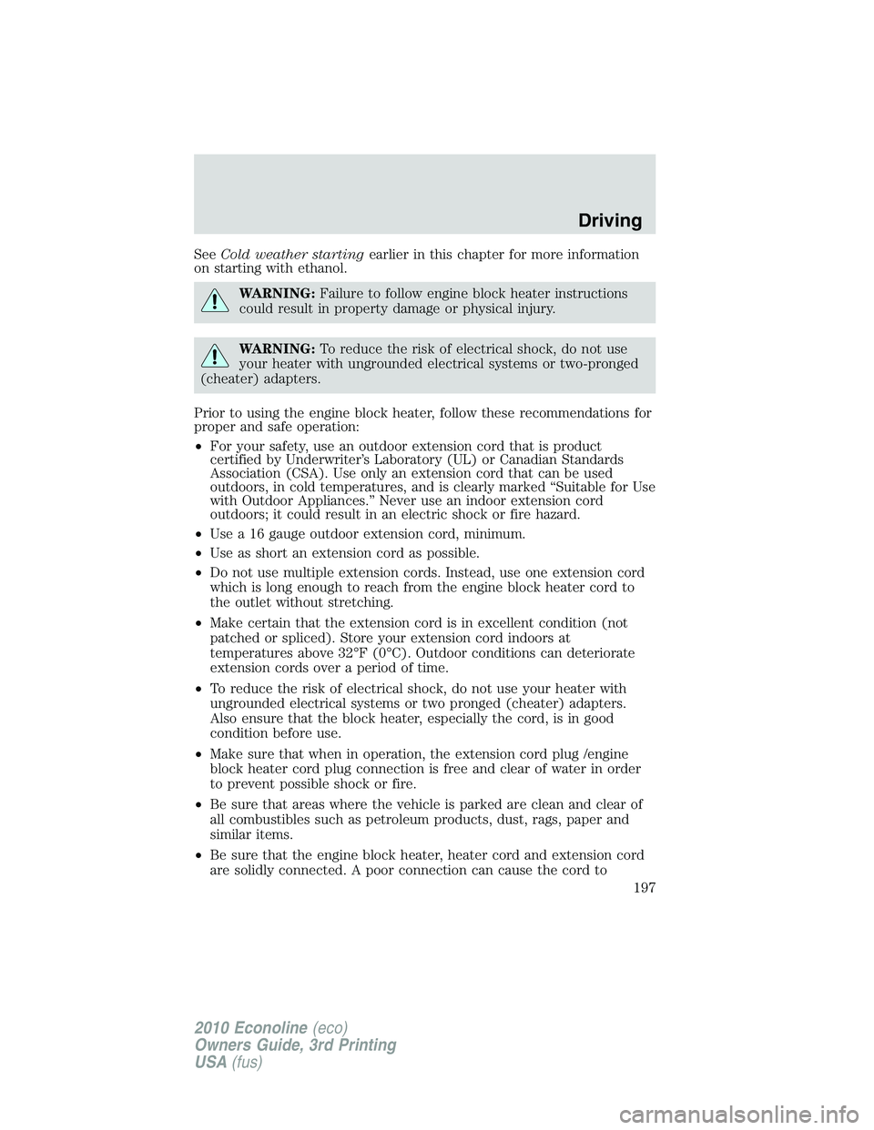 FORD E150 2010  Owners Manual SeeCold weather startingearlier in this chapter for more information
on starting with ethanol.
WARNING:Failure to follow engine block heater instructions
could result in property damage or physical in
