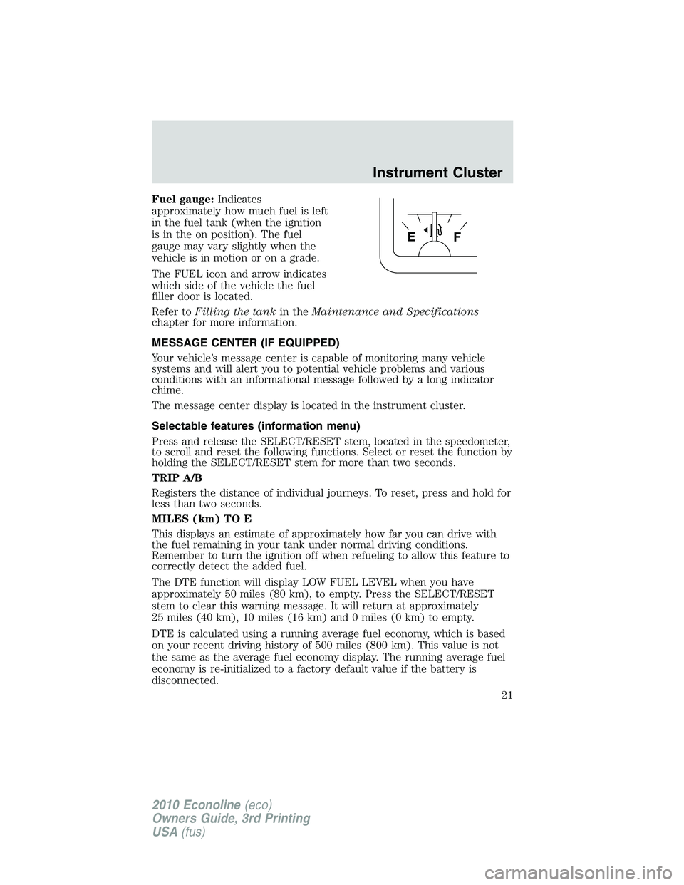 FORD E150 2010  Owners Manual Fuel gauge:Indicates
approximately how much fuel is left
in the fuel tank (when the ignition
is in the on position). The fuel
gauge may vary slightly when the
vehicle is in motion or on a grade.
The F