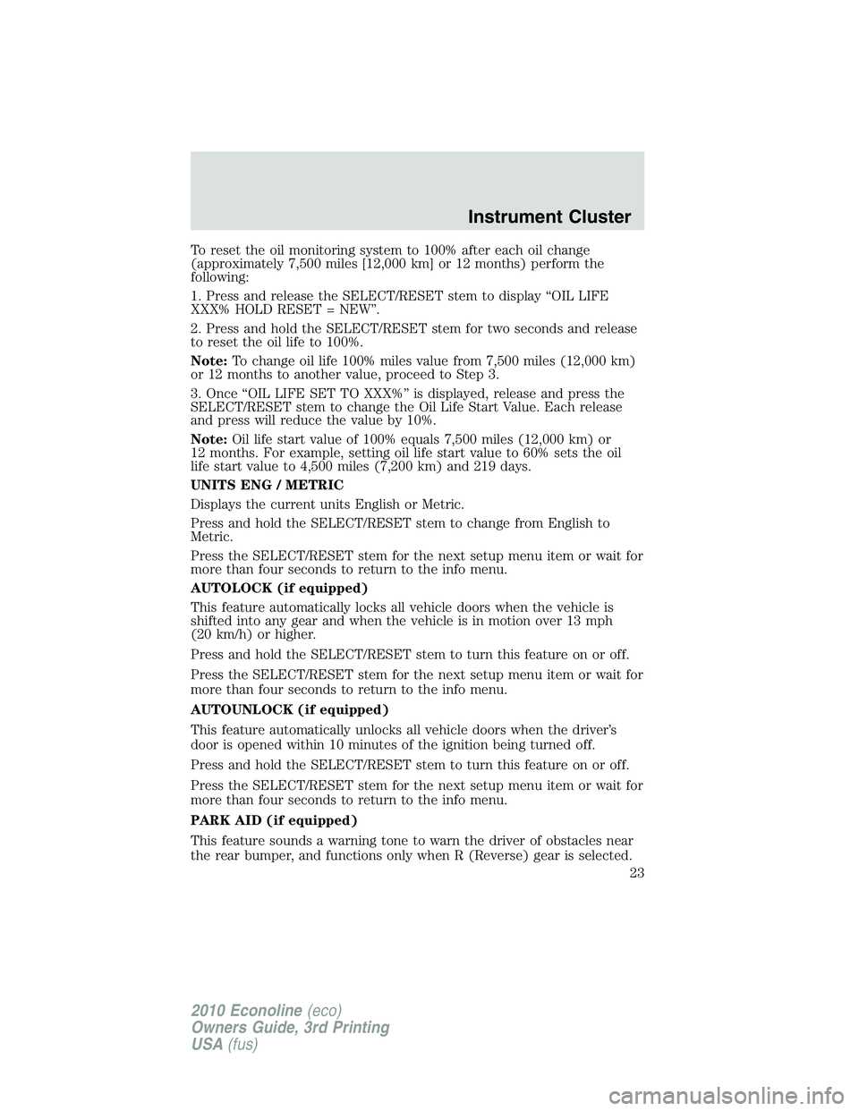 FORD E150 2010  Owners Manual To reset the oil monitoring system to 100% after each oil change
(approximately 7,500 miles [12,000 km] or 12 months) perform the
following:
1. Press and release the SELECT/RESET stem to display “OI