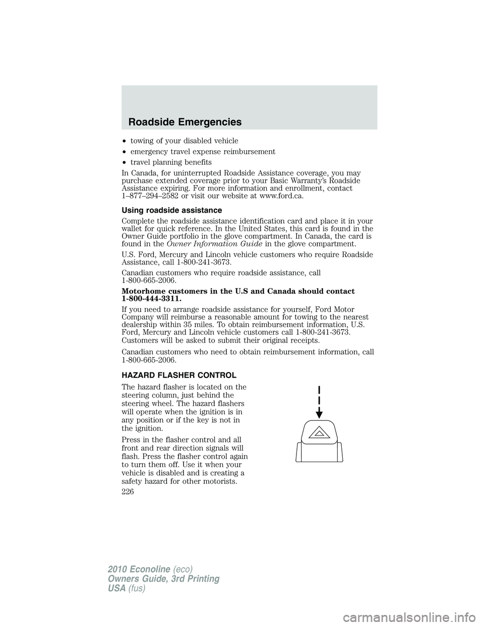 FORD E150 2010  Owners Manual •towing of your disabled vehicle
•emergency travel expense reimbursement
•travel planning benefits
In Canada, for uninterrupted Roadside Assistance coverage, you may
purchase extended coverage p