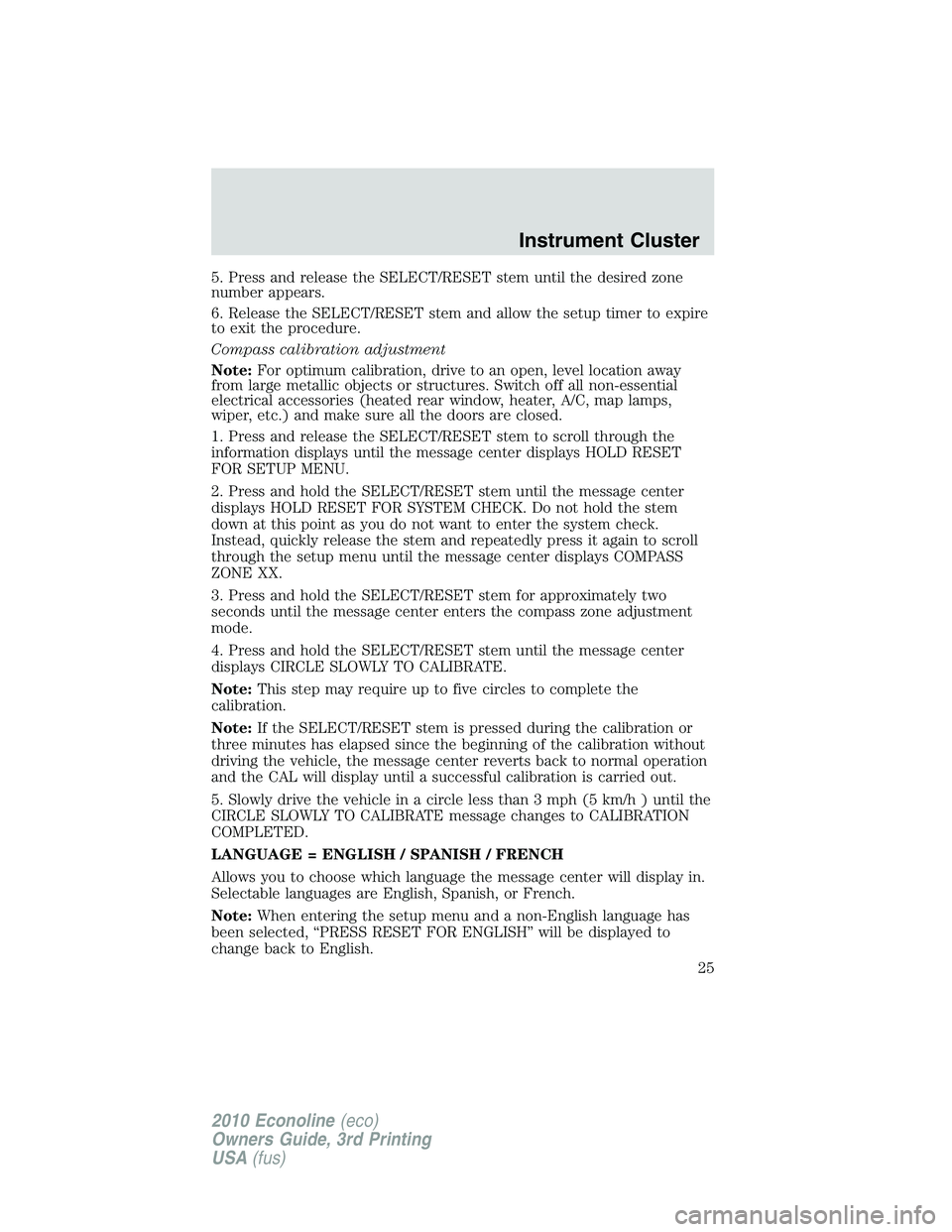 FORD E150 2010  Owners Manual 5. Press and release the SELECT/RESET stem until the desired zone
number appears.
6. Release the SELECT/RESET stem and allow the setup timer to expire
to exit the procedure.
Compass calibration adjust