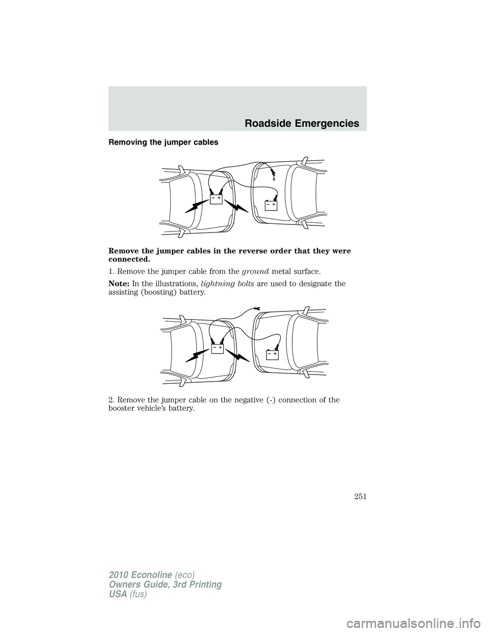 FORD E150 2010  Owners Manual Removing the jumper cables
Remove the jumper cables in the reverse order that they were
connected.
1. Remove the jumper cable from thegroundmetal surface.
Note:In the illustrations,lightning boltsare 