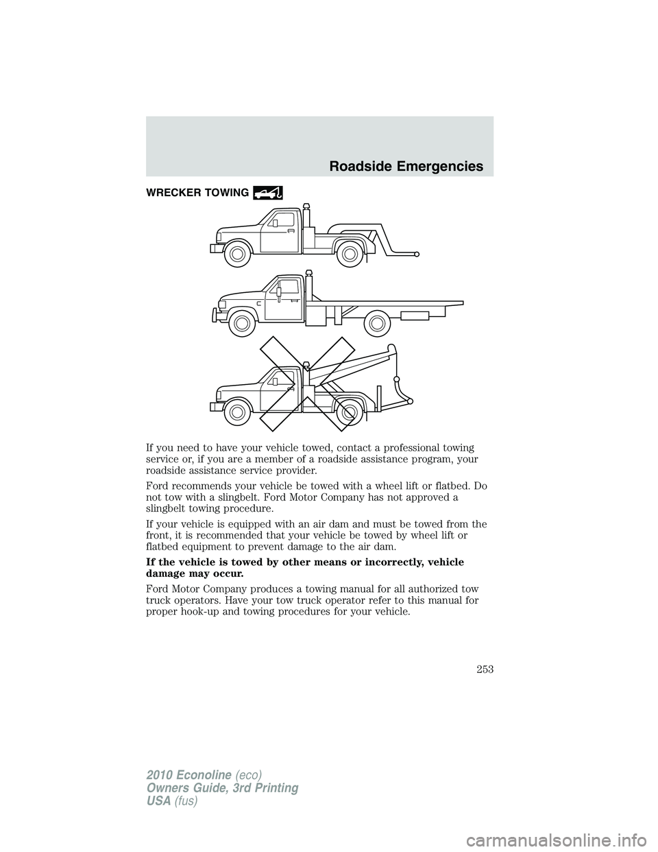 FORD E150 2010  Owners Manual WRECKER TOWING
If you need to have your vehicle towed, contact a professional towing
service or, if you are a member of a roadside assistance program, your
roadside assistance service provider.
Ford r