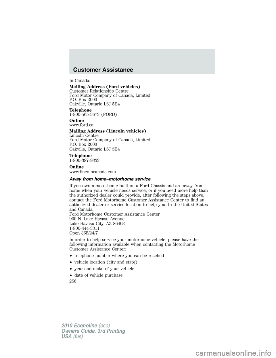FORD E150 2010  Owners Manual In Canada:
Mailing Address (Ford vehicles)
Customer Relationship Centre
Ford Motor Company of Canada, Limited
P.O. Box 2000
Oakville, Ontario L6J 5E4
Telephone
1-800-565-3673 (FORD)
Online
www.ford.ca