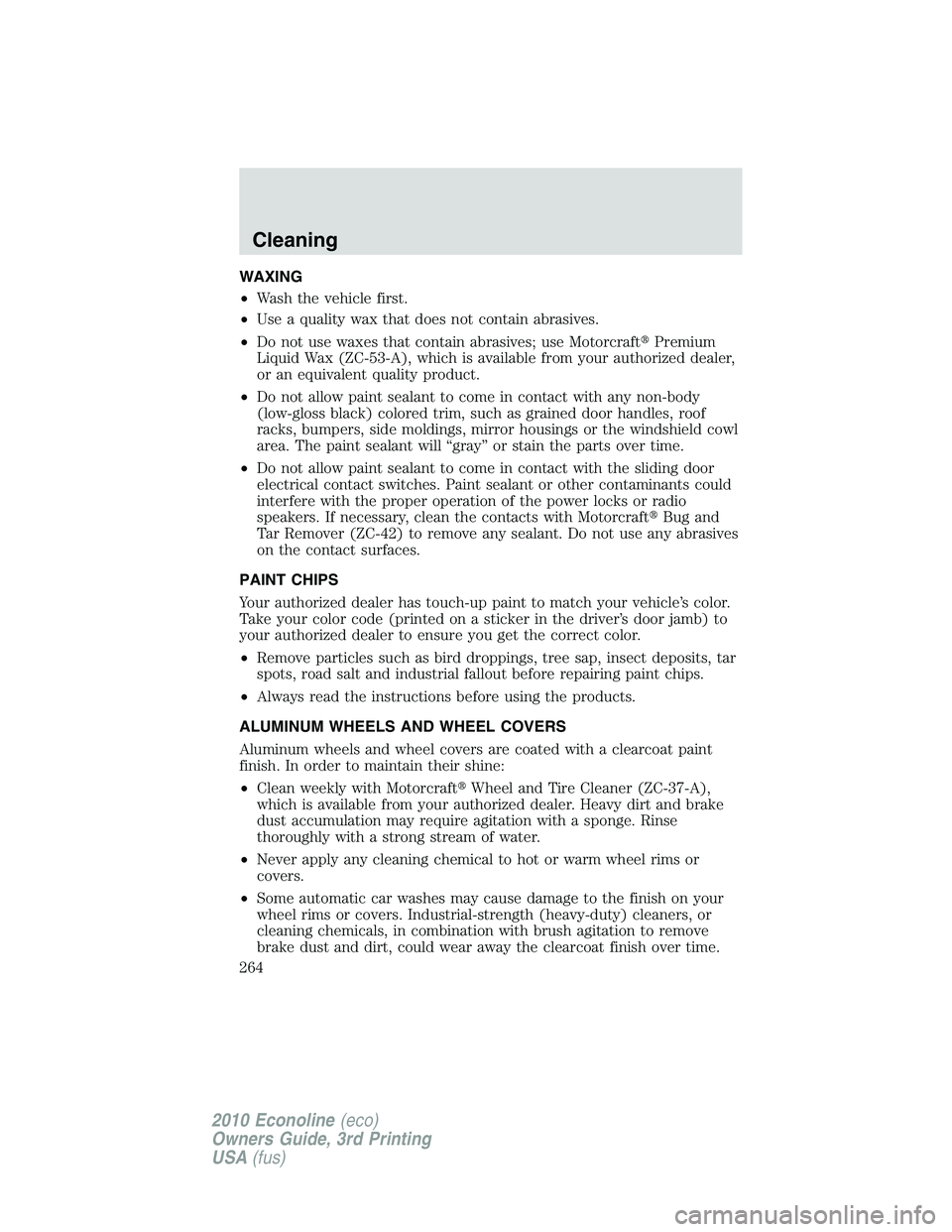 FORD E150 2010  Owners Manual WAXING
•Wash the vehicle first.
•Use a quality wax that does not contain abrasives.
•Do not use waxes that contain abrasives; use MotorcraftPremium
Liquid Wax (ZC-53-A), which is available from