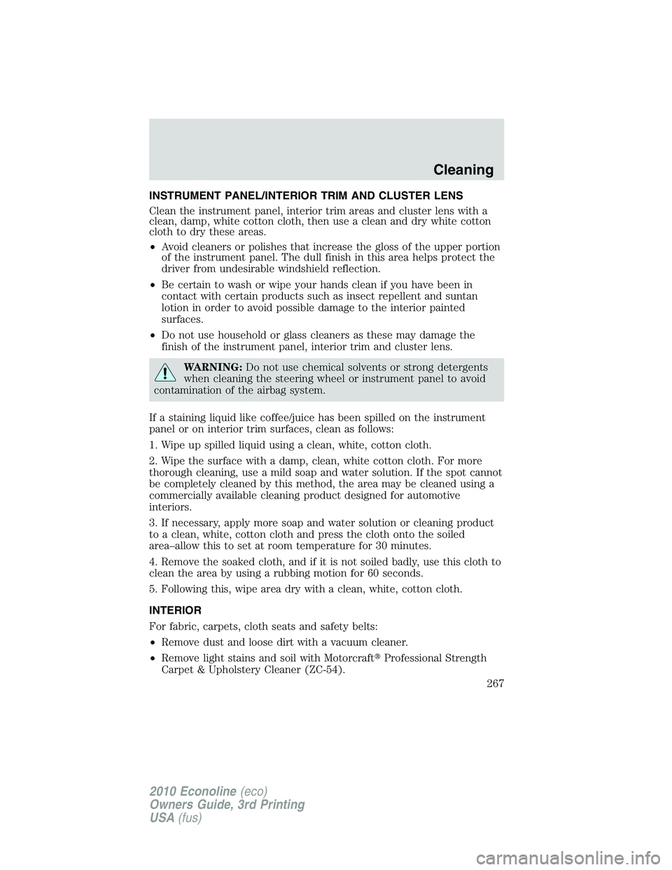 FORD E150 2010  Owners Manual INSTRUMENT PANEL/INTERIOR TRIM AND CLUSTER LENS
Clean the instrument panel, interior trim areas and cluster lens with a
clean, damp, white cotton cloth, then use a clean and dry white cotton
cloth to 