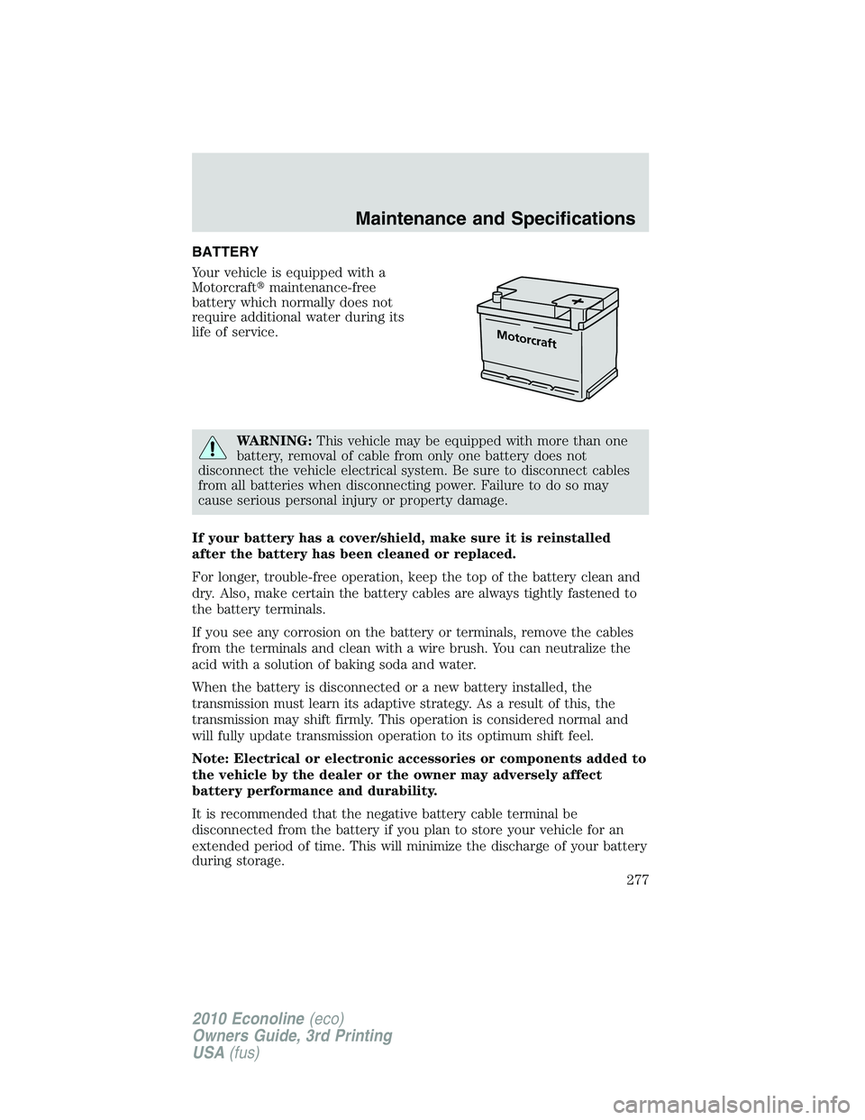 FORD E150 2010  Owners Manual BATTERY
Your vehicle is equipped with a
Motorcraftmaintenance-free
battery which normally does not
require additional water during its
life of service.
WARNING:This vehicle may be equipped with more 
