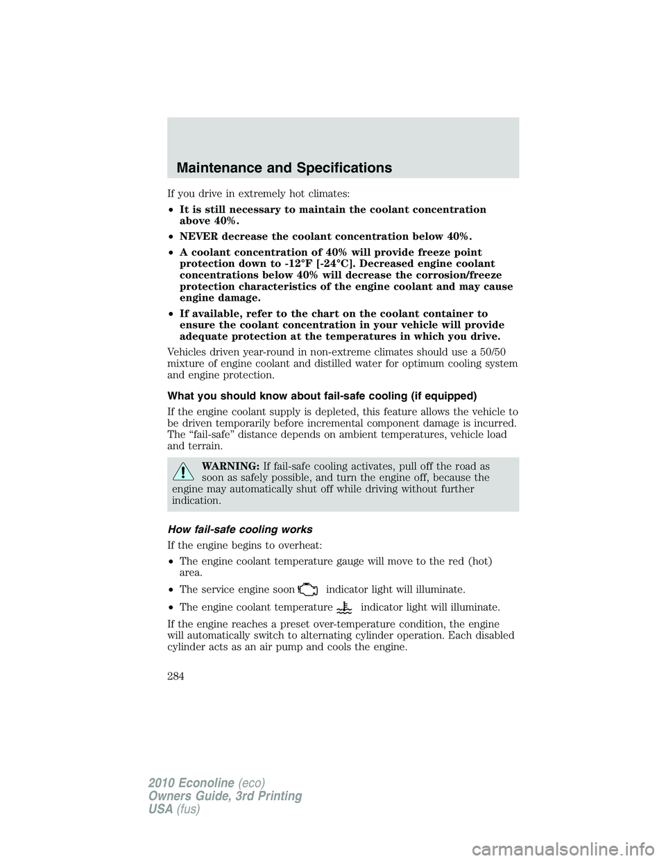 FORD E150 2010  Owners Manual If you drive in extremely hot climates:
•It is still necessary to maintain the coolant concentration
above 40%.
•NEVER decrease the coolant concentration below 40%.
•A coolant concentration of 4
