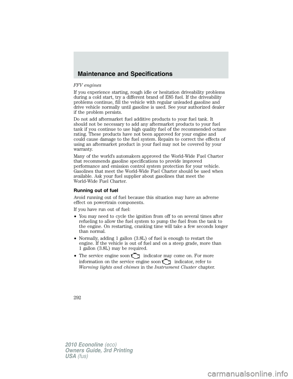 FORD E150 2010  Owners Manual FFV engines
If you experience starting, rough idle or hesitation driveability problems
during a cold start, try a different brand of E85 fuel. If the driveability
problems continue, fill the vehicle w