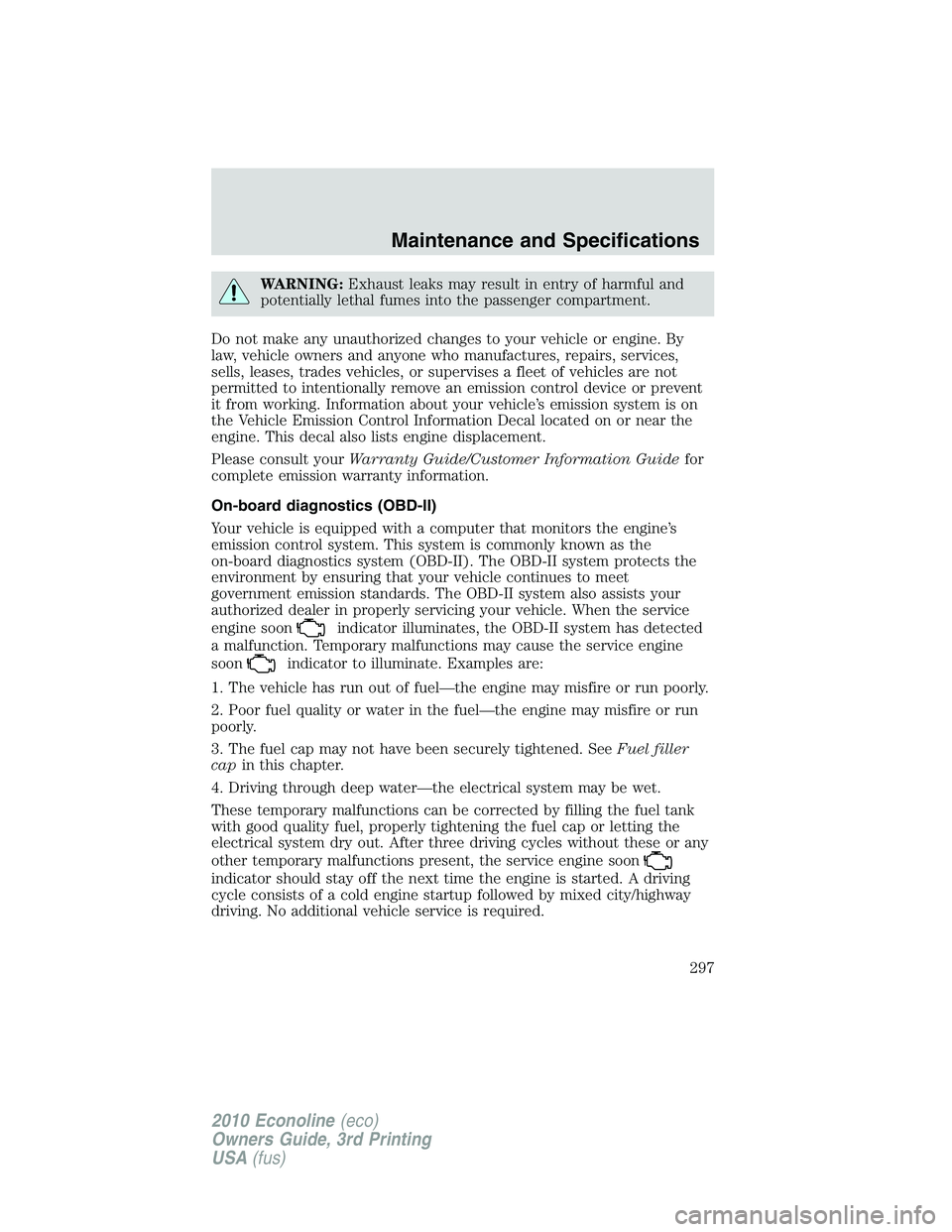 FORD E150 2010  Owners Manual WARNING:Exhaust leaks may result in entry of harmful and
potentially lethal fumes into the passenger compartment.
Do not make any unauthorized changes to your vehicle or engine. By
law, vehicle owners