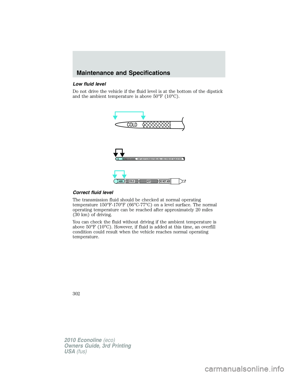 FORD E150 2010  Owners Manual Low fluid level
Do not drive the vehicle if the fluid level is at the bottom of the dipstick
and the ambient temperature is above 50°F (10°C).
Correct fluid level
The transmission fluid should be ch