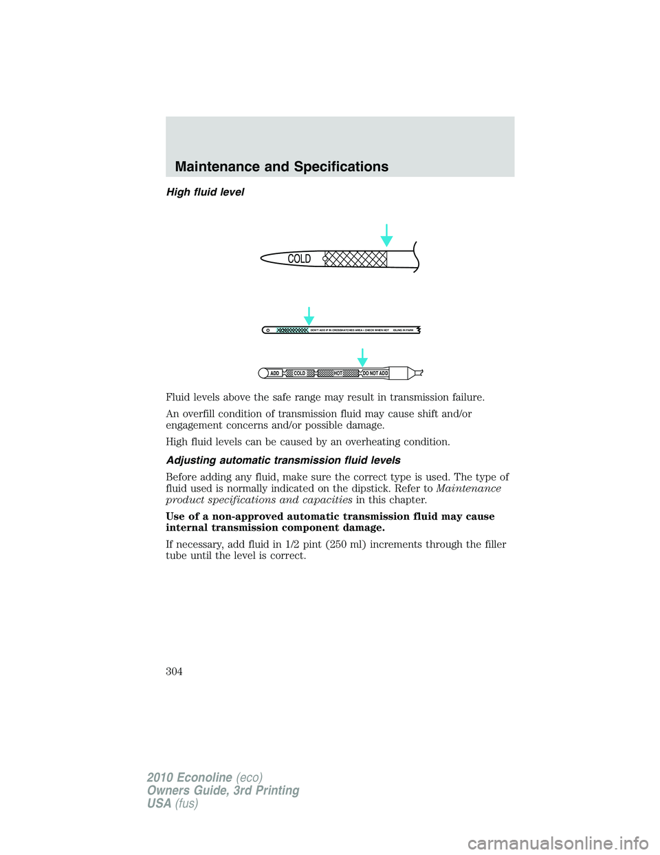 FORD E150 2010  Owners Manual High fluid level
Fluid levels above the safe range may result in transmission failure.
An overfill condition of transmission fluid may cause shift and/or
engagement concerns and/or possible damage.
Hi