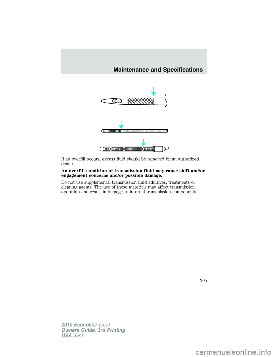 FORD E150 2010  Owners Manual If an overfill occurs, excess fluid should be removed by an authorized
dealer.
An overfill condition of transmission fluid may cause shift and/or
engagement concerns and/or possible damage.
Do not use