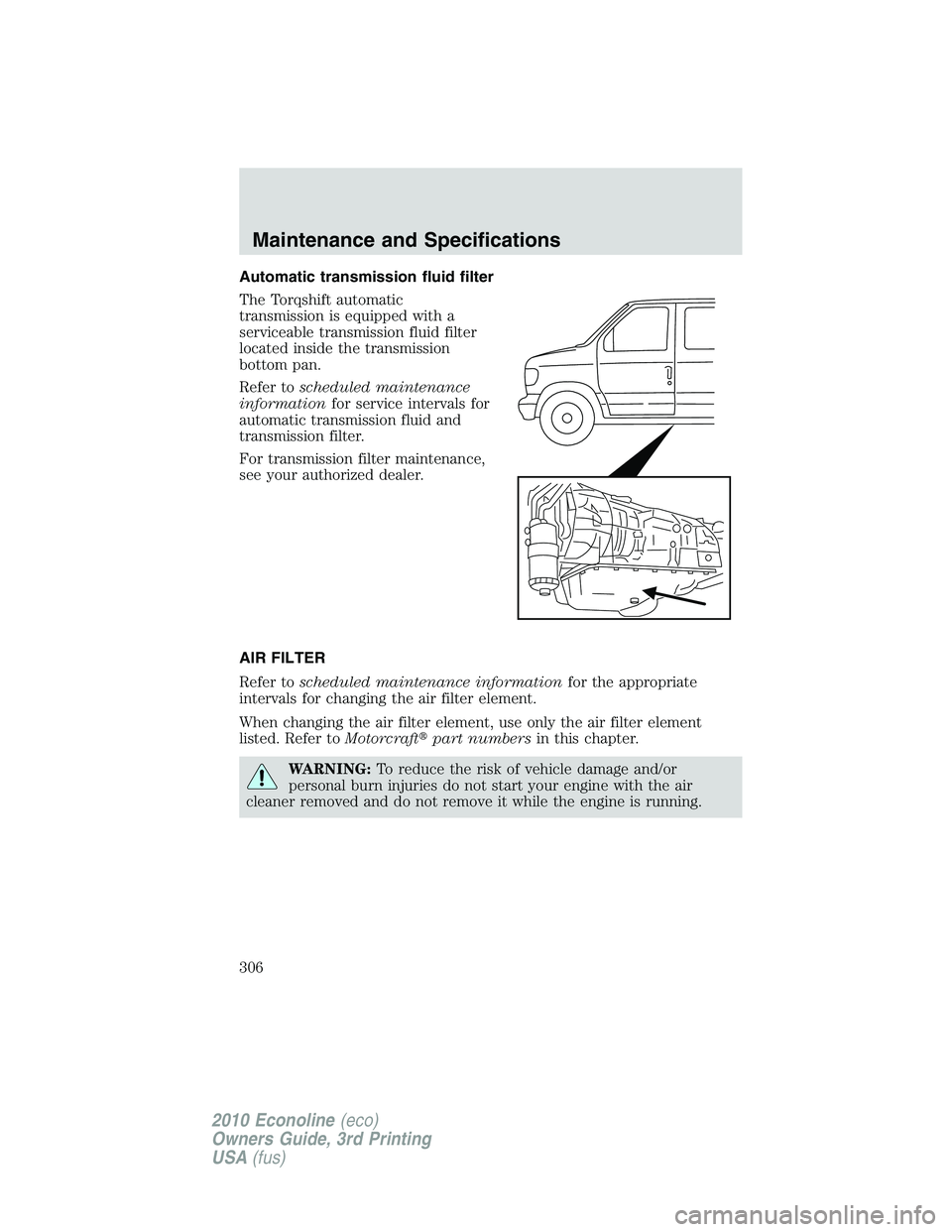 FORD E150 2010  Owners Manual Automatic transmission fluid filter
The Torqshift automatic
transmission is equipped with a
serviceable transmission fluid filter
located inside the transmission
bottom pan.
Refer toscheduled maintena