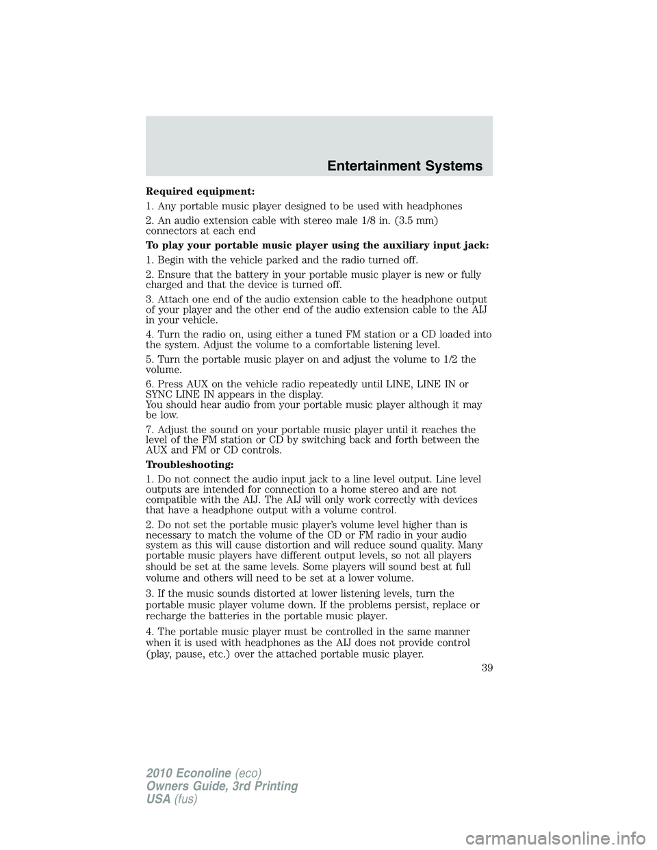 FORD E150 2010  Owners Manual Required equipment:
1. Any portable music player designed to be used with headphones
2. An audio extension cable with stereo male 1/8 in. (3.5 mm)
connectors at each end
To play your portable music pl