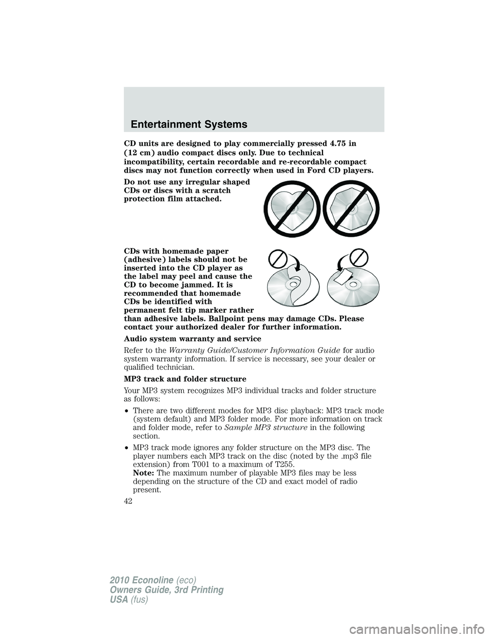 FORD E150 2010  Owners Manual CD units are designed to play commercially pressed 4.75 in
(12 cm) audio compact discs only. Due to technical
incompatibility, certain recordable and re-recordable compact
discs may not function corre