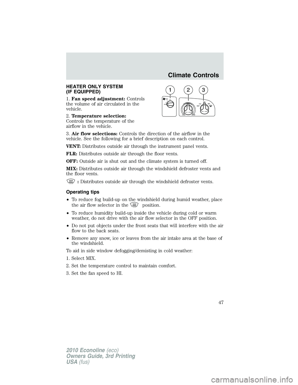 FORD E150 2010  Owners Manual HEATER ONLY SYSTEM
(IF EQUIPPED)
1.Fan speed adjustment:Controls
the volume of air circulated in the
vehicle.
2.Temperature selection:
Controls the temperature of the
airflow in the vehicle.
3.Air flo