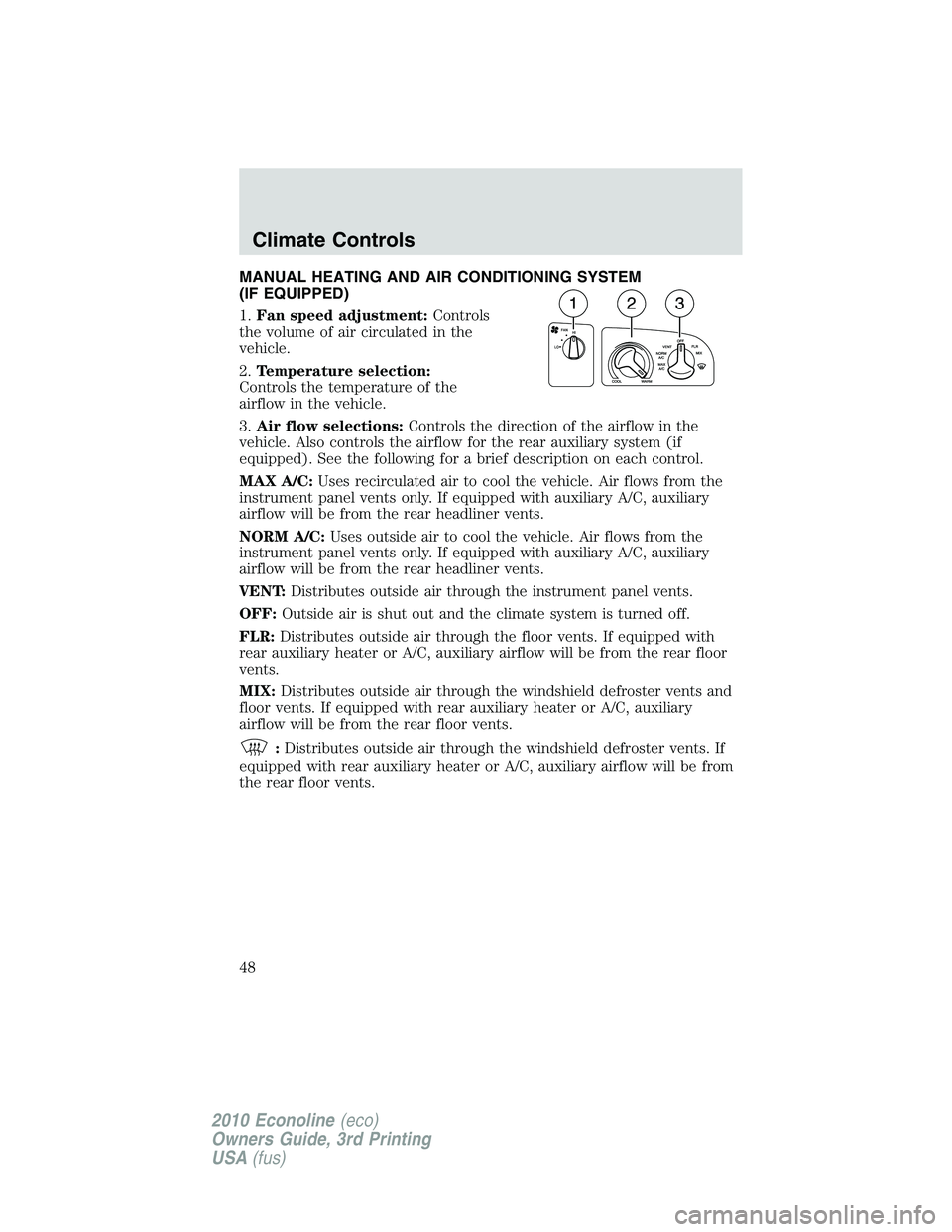 FORD E150 2010  Owners Manual MANUAL HEATING AND AIR CONDITIONING SYSTEM
(IF EQUIPPED)
1.Fan speed adjustment:Controls
the volume of air circulated in the
vehicle.
2.Temperature selection:
Controls the temperature of the
airflow i
